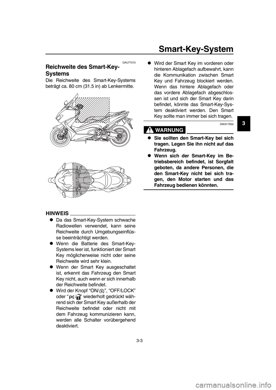 YAMAHA TMAX 2019 Betriebsanleitungen (in German) Smart-Key-System
3-3
1
2
3
4
5
6
7
8
9
10
11
12
13
14
GAU77213
Reichweite des Smart-Key-
Systems
Die Reichweite des Smart-Key-Systems
beträgt ca. 80 cm (31.5 in) ab Lenkermitte.
HINWEIS
Da das Sma YAMAHA TMAX 2019 Betriebsanleitungen (in German) Smart-Key-System
3-3
1
2
3
4
5
6
7
8
9
10
11
12
13
14
GAU77213
Reichweite des Smart-Key-
Systems
Die Reichweite des Smart-Key-Systems
beträgt ca. 80 cm (31.5 in) ab Lenkermitte.
HINWEIS
Da das Sma