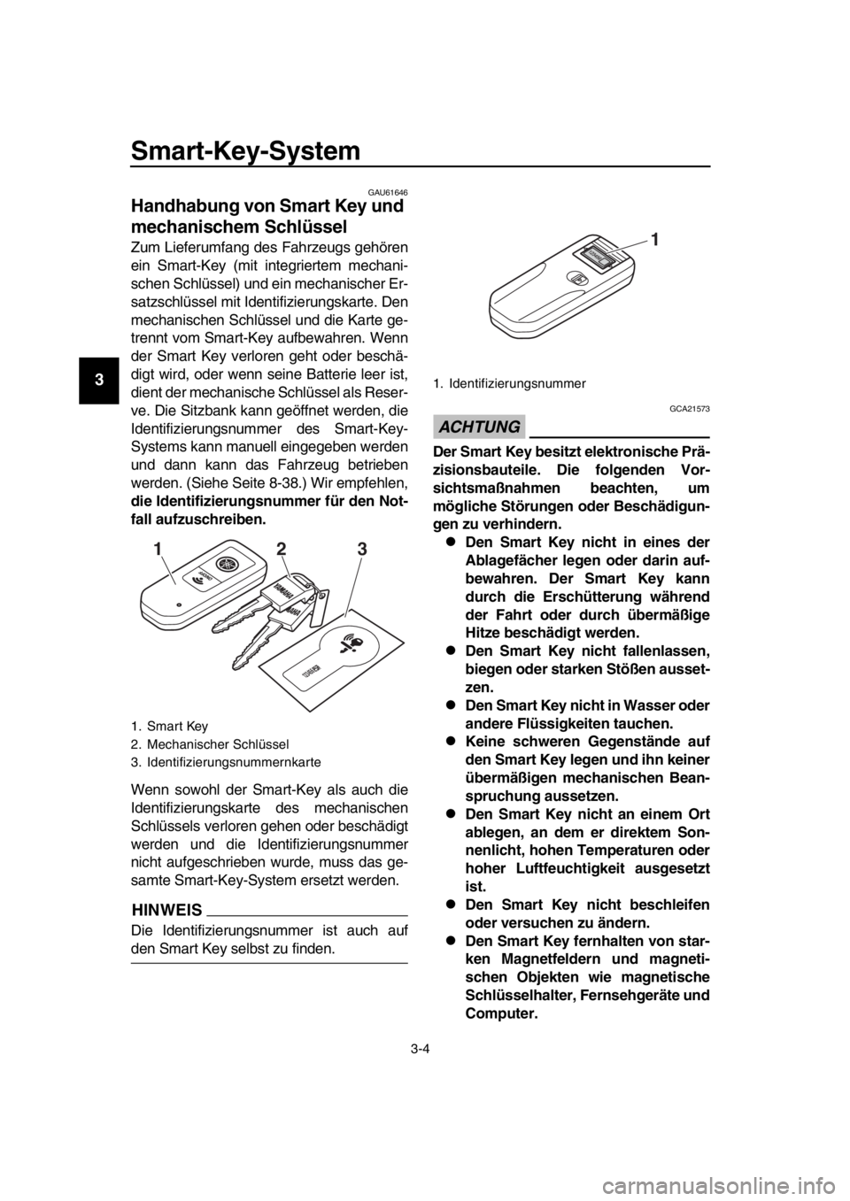 YAMAHA TMAX 2019 Betriebsanleitungen (in German) Smart-Key-System
3-4
1
2
3
4
5
6
7
8
9
10
11
12
13
14
GAU61646
Handhabung von Smart Key und
mechanischem Schlüssel
Zum Lieferumfang des Fahrzeugs gehören
ein Smart-Key (mit integriertem mechani-
sc YAMAHA TMAX 2019 Betriebsanleitungen (in German) Smart-Key-System
3-4
1
2
3
4
5
6
7
8
9
10
11
12
13
14
GAU61646
Handhabung von Smart Key und
mechanischem Schlüssel
Zum Lieferumfang des Fahrzeugs gehören
ein Smart-Key (mit integriertem mechani-
sc