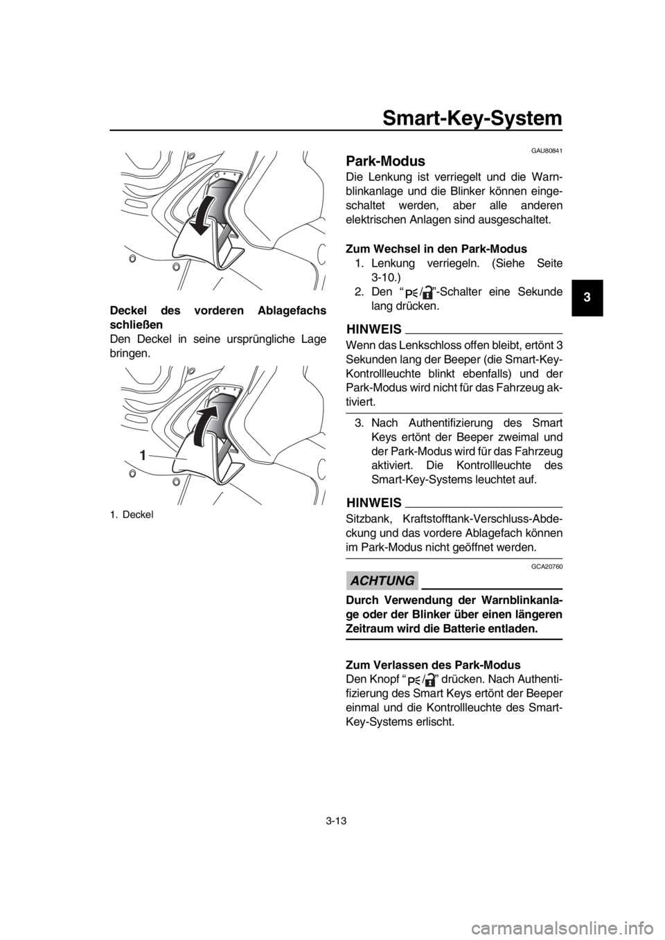 YAMAHA TMAX 2019 Betriebsanleitungen (in German) Smart-Key-System
3-13
1
2
3
4
5
6
7
8
9
10
11
12
13
14
Deckel des vorder en Ablagefachs
schließen
Den Deckel in seine ursprüngliche Lage
bringen.
GAU80841
Park-Modus
Die Lenkung ist verriegelt und d YAMAHA TMAX 2019 Betriebsanleitungen (in German) Smart-Key-System
3-13
1
2
3
4
5
6
7
8
9
10
11
12
13
14
Deckel des vorder en Ablagefachs
schließen
Den Deckel in seine ursprüngliche Lage
bringen.
GAU80841
Park-Modus
Die Lenkung ist verriegelt und d
