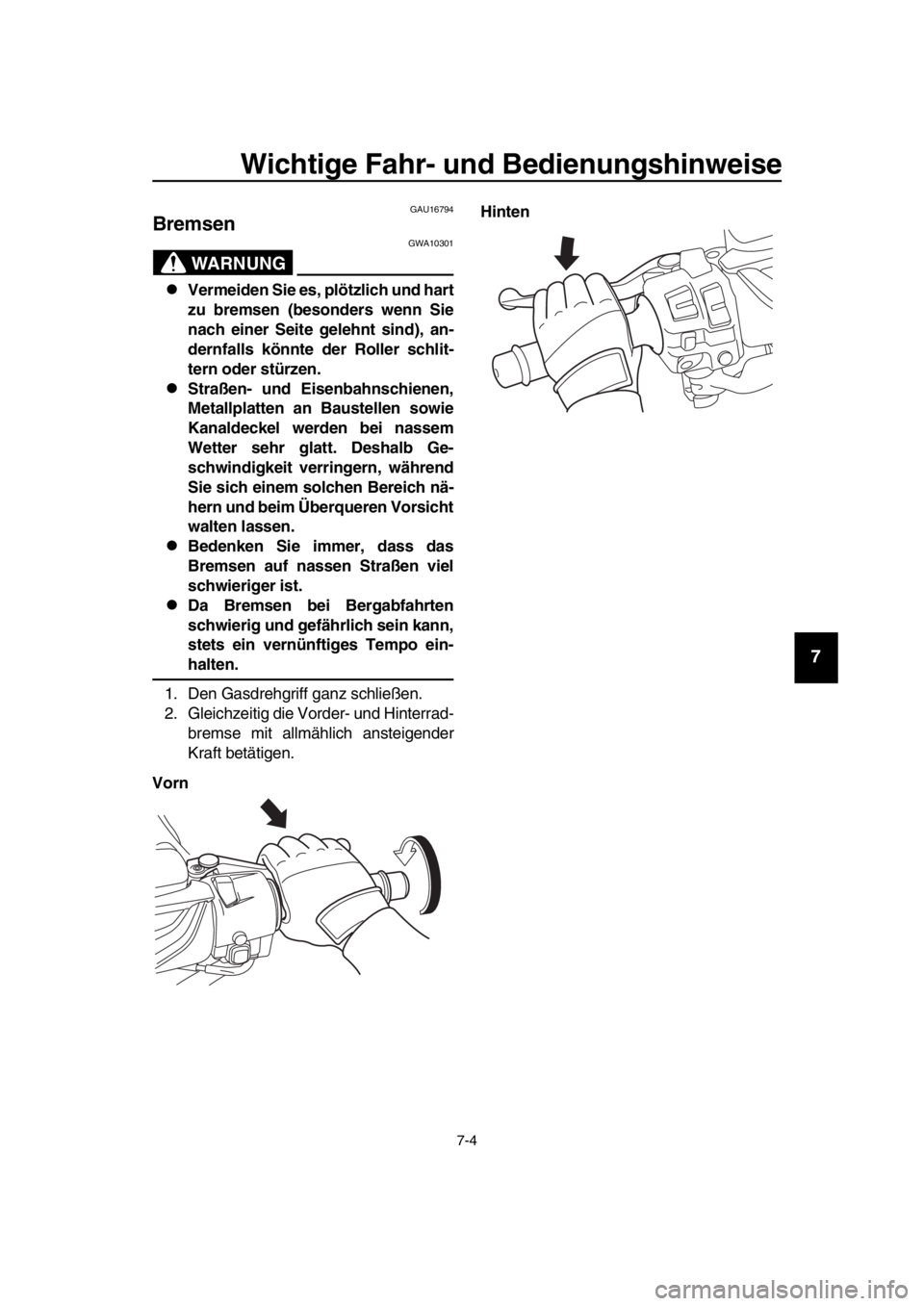 YAMAHA TMAX 2019  Betriebsanleitungen (in German) Wichtige Fahr- und Bedienungshinweise
7-4
1
2
3
4
5
6
7
8
9
10
11
12
13
14
GAU16794
Bremsen
WARNUNG
GWA10301
Vermeiden Sie es, plötzlich und hart
zu bremsen (besonders wenn Sie
nach einer Seite ge