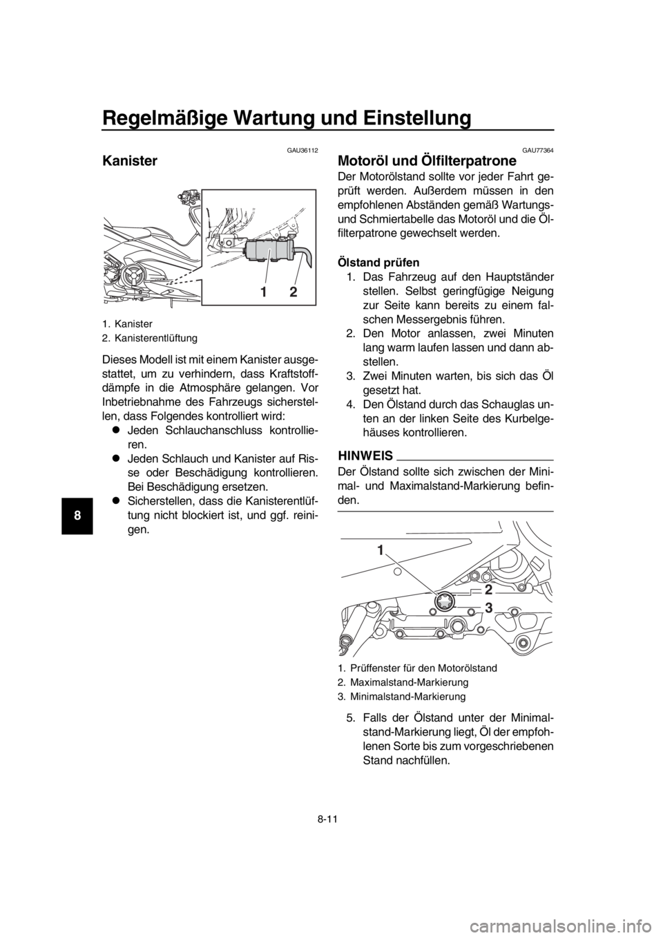 YAMAHA TMAX 2019  Betriebsanleitungen (in German) Regelmäßige Wartung und Einstellung
8-11
1
2
3
4
5
6
7
8
9
10
11
12
13
14
GAU36112
Kanister
Dieses Modell ist mit einem Kanister ausge-
stattet, um zu verhin dern, dass Kraftstoff-
dämpfe in die At