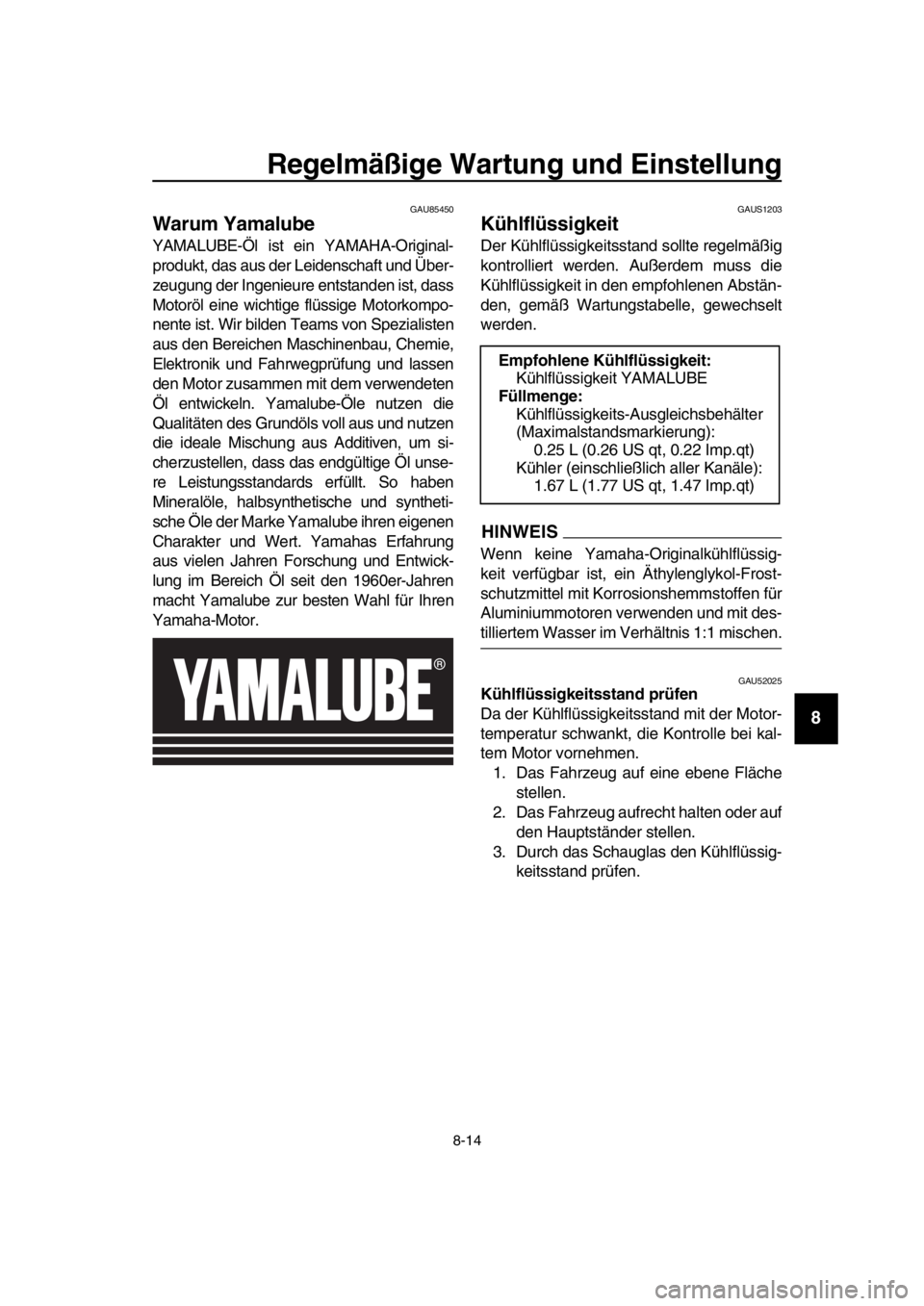 YAMAHA TMAX 2019  Betriebsanleitungen (in German) Regelmäßige Wartung und Einstellung
8-14
1
2
3
4
5
6
7
8
9
10
11
12
13
14
GAU85450
Warum Yamalube
YAMALUBE-Öl ist ein YAMAHA-Original-
produkt, das aus der Leidenschaft und Über-
zeugung der Ingen
