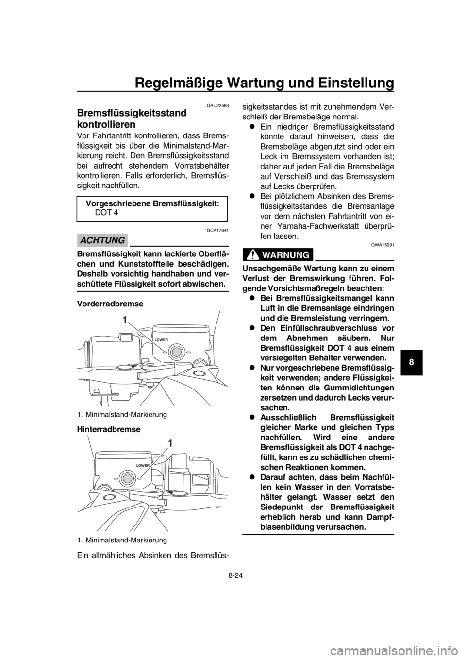 YAMAHA TMAX 2019 Betriebsanleitungen (in German) Regelmäßige Wartung und Einstellung
8-24
1
2
3
4
5
6
7
8
9
10
11
12
13
14
GAU22583
Bremsflüssigkeitsstand
kontrollieren
Vor Fahrtantritt kontrollieren, dass Brems-
flüssigkeit bis über die Minim YAMAHA TMAX 2019 Betriebsanleitungen (in German) Regelmäßige Wartung und Einstellung
8-24
1
2
3
4
5
6
7
8
9
10
11
12
13
14
GAU22583
Bremsflüssigkeitsstand
kontrollieren
Vor Fahrtantritt kontrollieren, dass Brems-
flüssigkeit bis über die Minim