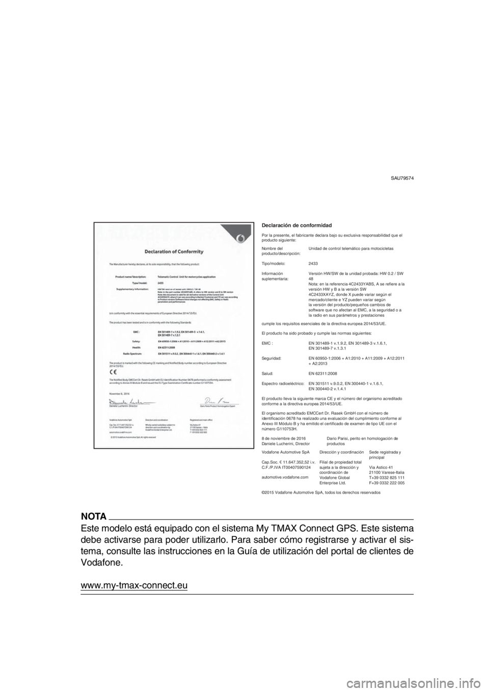 YAMAHA TMAX 2019 Manuale de Empleo (in Spanish) SAU79574
NOTA
Este modelo está equipado con el sistema My TMAX Connect GPS. Este sistema
debe activarse para poder utilizarlo. Para saber cómo registrarse y activar el sis-
tema, consulte las instru YAMAHA TMAX 2019 Manuale de Empleo (in Spanish) SAU79574
NOTA
Este modelo está equipado con el sistema My TMAX Connect GPS. Este sistema
debe activarse para poder utilizarlo. Para saber cómo registrarse y activar el sis-
tema, consulte las instru