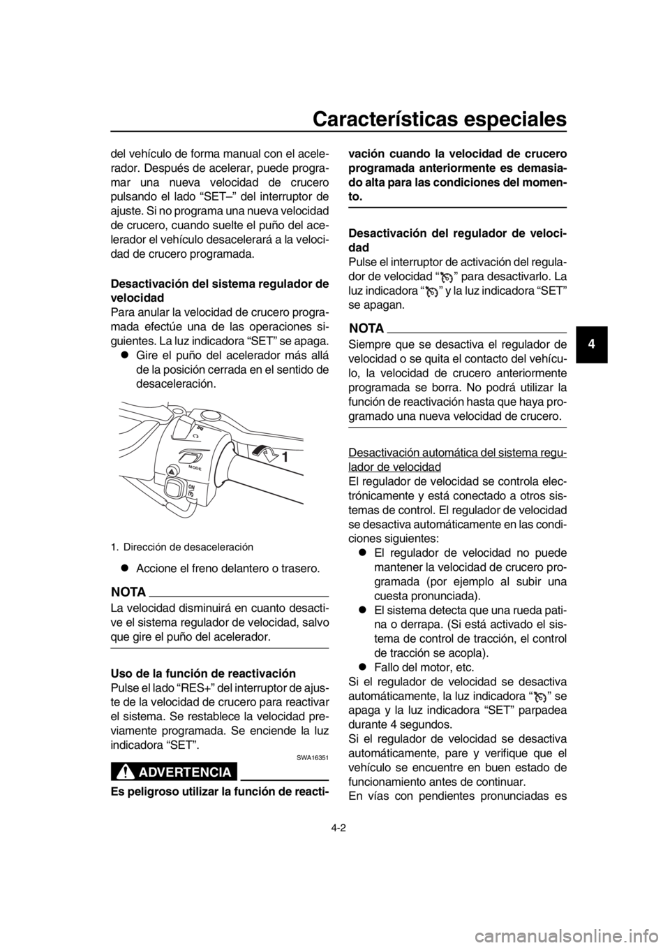 YAMAHA TMAX 2019  Manuale de Empleo (in Spanish) Características especiales
4-2
1
2
3
4
5
6
7
8
9
10
11
12
13
14
del vehículo de forma manual con el acele-
rador. Después de acelerar, puede progra-
mar una nueva velocidad de crucero
pulsando el l