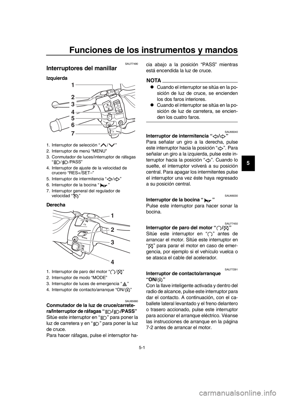 YAMAHA TMAX 2019  Manuale de Empleo (in Spanish) 5-1
1
2
3
4
5
6
7
8
9
10
11
12
13
14
Funciones de los instrumentos y mandos
SAU77490
Interruptores del manillar
Izquierda 
Derecha 
SAU85660Conmutador de la luz de cruce/carrete-
ra/Interruptor de rá