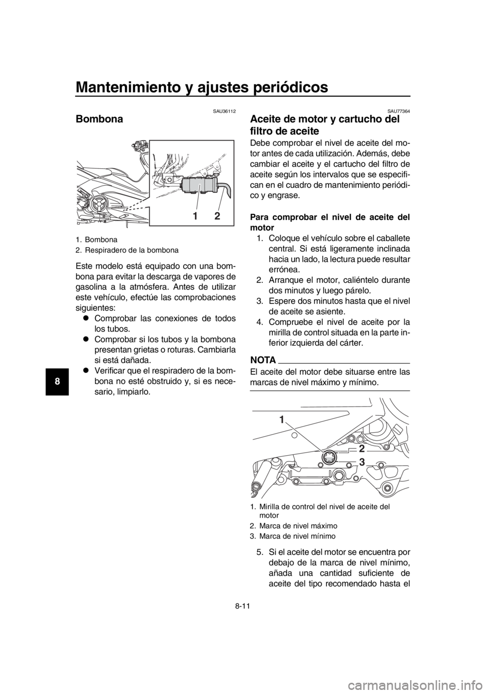 YAMAHA TMAX 2019 Manuale de Empleo (in Spanish) Mantenimiento y ajustes periódicos
8-11
1
2
3
4
5
6
7
8
9
10
11
12
13
14
SAU36112
Bombona
Este modelo está equipado con una bom-
bona para evitar la descarga de vapores de
gasolina a la atmósfera. YAMAHA TMAX 2019 Manuale de Empleo (in Spanish) Mantenimiento y ajustes periódicos
8-11
1
2
3
4
5
6
7
8
9
10
11
12
13
14
SAU36112
Bombona
Este modelo está equipado con una bom-
bona para evitar la descarga de vapores de
gasolina a la atmósfera.