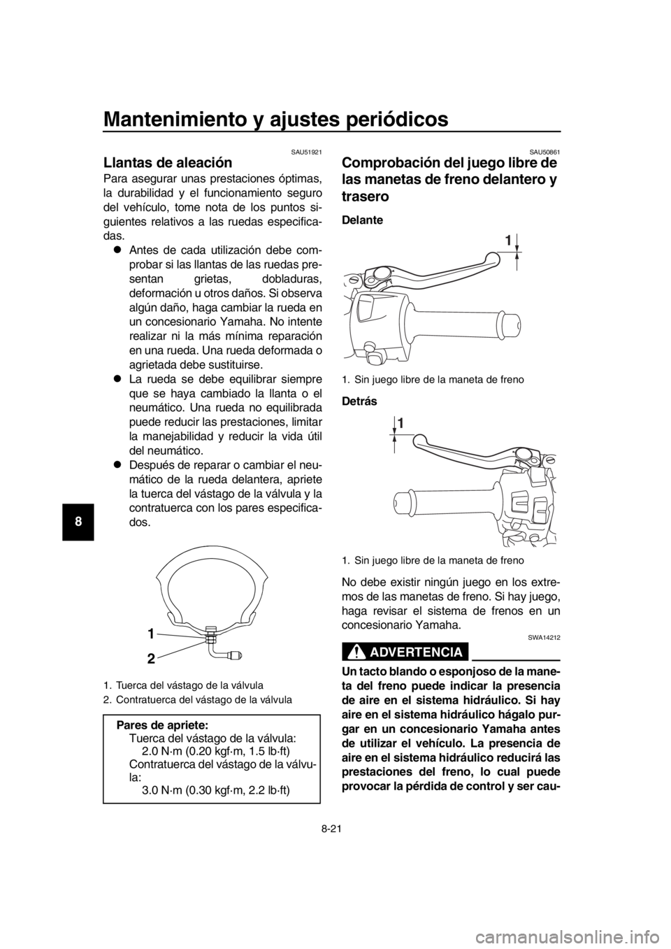 YAMAHA TMAX 2019  Manuale de Empleo (in Spanish) Mantenimiento y ajustes periódicos
8-21
1
2
3
4
5
6
7
8
9
10
11
12
13
14
SAU51921
Llantas de aleación
Para asegurar unas prestaciones óptimas,
la durabilidad y el funcionamiento seguro
del vehícul