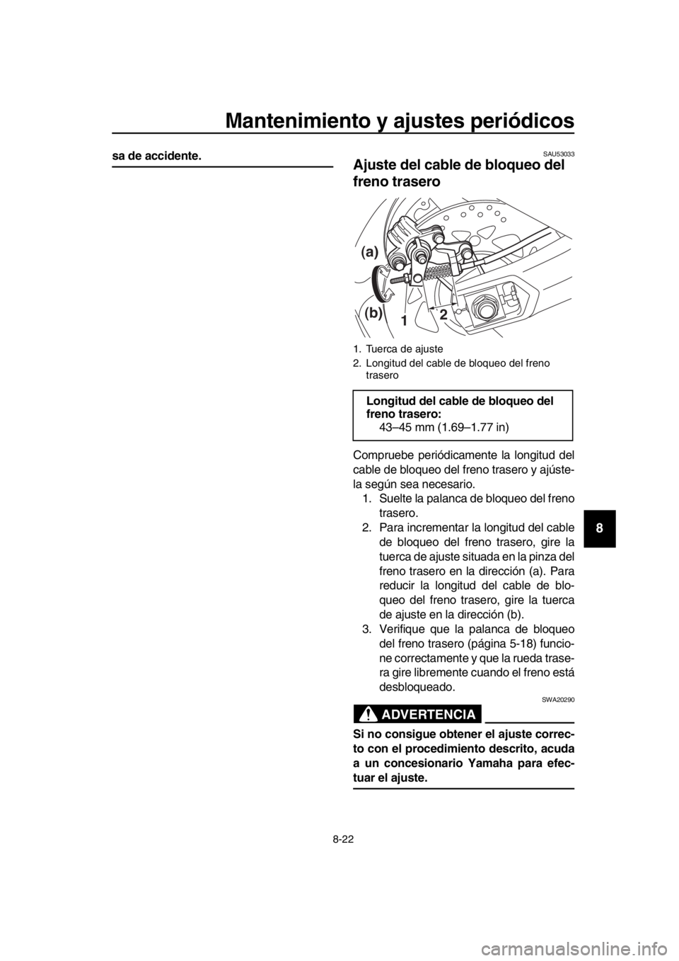 YAMAHA TMAX 2019  Manuale de Empleo (in Spanish) Mantenimiento y ajustes periódicos
8-22
1
2
3
4
5
6
7
8
9
10
11
12
13
14
sa de accidente.SAU53033
Ajuste del cable de bloqueo del 
freno trasero
Compruebe periódicamente la longitud del
cable de blo