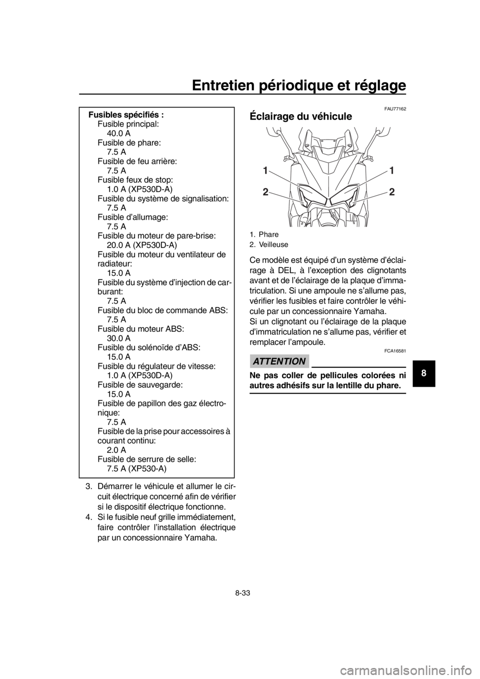 YAMAHA TMAX 2019 Notices Demploi (in French) Entretien périodique et réglage
8-33
1
2
3
4
5
6
7
8
9
10
11
12
13
14
3. Démarrer le véhicule et allumer le cir- cuit électrique concerné afin de vérifier
si le dispositif électrique fonctionn YAMAHA TMAX 2019 Notices Demploi (in French) Entretien périodique et réglage
8-33
1
2
3
4
5
6
7
8
9
10
11
12
13
14
3. Démarrer le véhicule et allumer le cir- cuit électrique concerné afin de vérifier
si le dispositif électrique fonctionn