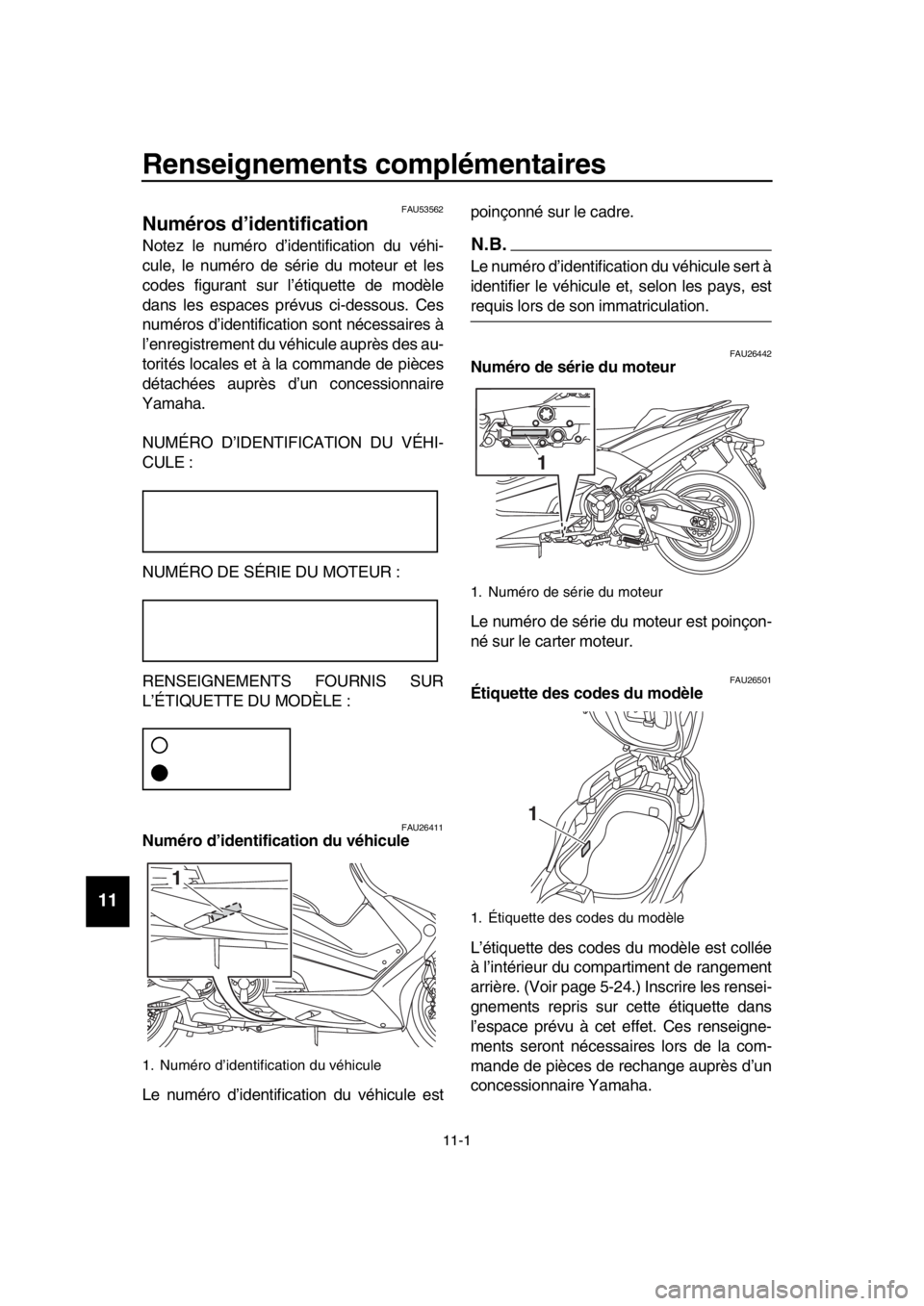 YAMAHA TMAX 2019 Notices Demploi (in French) 11-1
1
2
3
4
5
6
7
8
9
10
11
12
13
14
Renseignements complémentaires
FAU53562
Numéros d’identification
Notez le numéro d’identification du véhi-
cule, le numéro de série du YAMAHA TMAX 2019 Notices Demploi (in French) 11-1
1
2
3
4
5
6
7
8
9
10
11
12
13
14
Renseignements complémentaires
FAU53562
Numéros d’identification
Notez le numéro d’identification du véhi-
cule, le numéro de série du