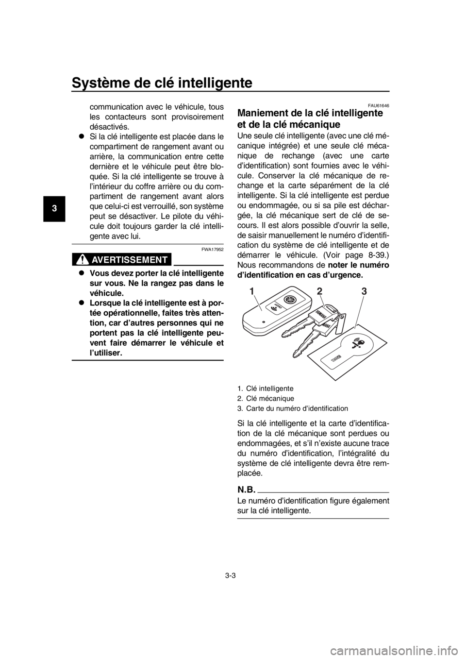 YAMAHA TMAX 2019  Notices Demploi (in French) Système de clé intelligente
3-3
1
2
3
4
5
6
7
8
9
10
11
12
13
14
communication avec le véhicule, tous
les contacteurs sont provisoirement
désactivés.
Si la clé intelligente est placée dans l