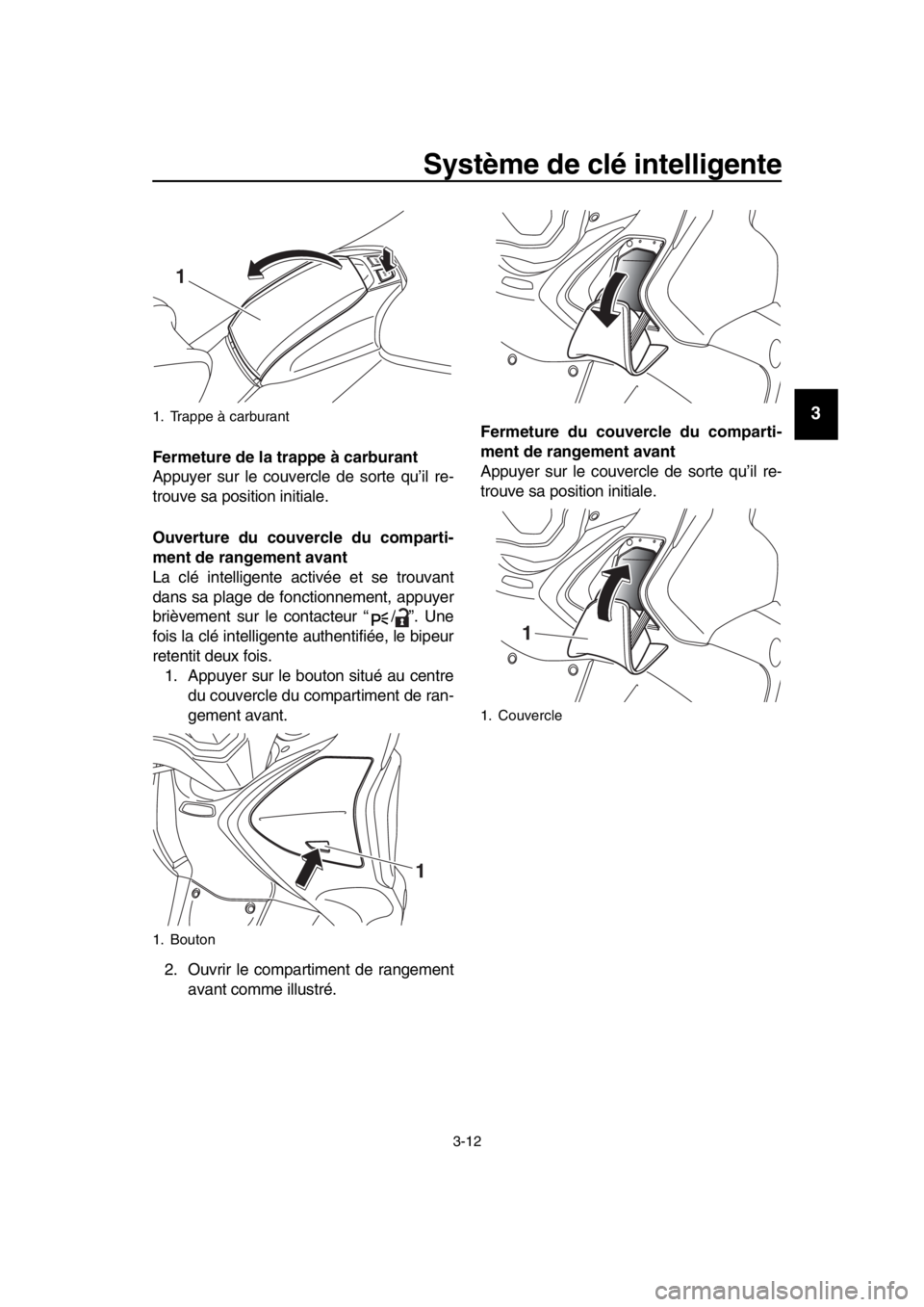 YAMAHA TMAX 2019 Notices Demploi (in French) Système de clé intelligente
3-12
1
2
3
4
5
6
7
8
9
10
11
12
13
14
Fermeture de la trappe à carburant
Appuyer sur le couver cle de sorte qu’il re-
trouve sa position initiale.
Ouverture du couver YAMAHA TMAX 2019 Notices Demploi (in French) Système de clé intelligente
3-12
1
2
3
4
5
6
7
8
9
10
11
12
13
14
Fermeture de la trappe à carburant
Appuyer sur le couver cle de sorte qu’il re-
trouve sa position initiale.
Ouverture du couver