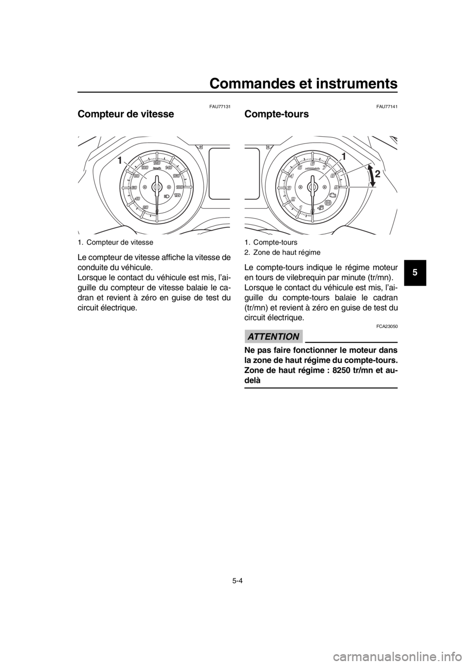 YAMAHA TMAX 2019 Notices Demploi (in French) Commandes et instruments
5-4
1
2
3
4
5
6
7
8
9
10
11
12
13
14
FAU77131
Compteur de vitesse
Le compteur de vitesse affiche la vitesse de
conduite du véhicule.
Lorsque le contact du v éhicule est mi YAMAHA TMAX 2019 Notices Demploi (in French) Commandes et instruments
5-4
1
2
3
4
5
6
7
8
9
10
11
12
13
14
FAU77131
Compteur de vitesse
Le compteur de vitesse affiche la vitesse de
conduite du véhicule.
Lorsque le contact du v éhicule est mi