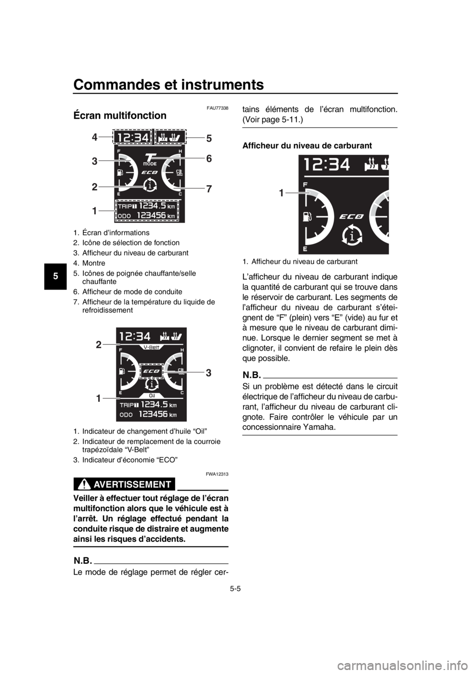 YAMAHA TMAX 2019 Notices Demploi (in French) Commandes et instruments
5-5
1
2
3
4
5
6
7
8
9
10
11
12
13
14
FAU77338
Écran multifonction
AVERTISSEMENT
FWA12313
Veiller à effectuer tout réglage de l’écran
multifonction alors que le véhicule YAMAHA TMAX 2019 Notices Demploi (in French) Commandes et instruments
5-5
1
2
3
4
5
6
7
8
9
10
11
12
13
14
FAU77338
Écran multifonction
AVERTISSEMENT
FWA12313
Veiller à effectuer tout réglage de l’écran
multifonction alors que le véhicule