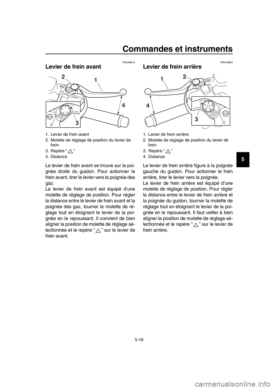 YAMAHA TMAX 2019 Notices Demploi (in French) Commandes et instruments
5-18
1
2
3
4
5
6
7
8
9
10
11
12
13
14
FAU44914
Levier de frein avant
Le levier de frein avant se trouve sur la poi-
gnée droite du guidon. Pour actionner le
frein avant, tire YAMAHA TMAX 2019 Notices Demploi (in French) Commandes et instruments
5-18
1
2
3
4
5
6
7
8
9
10
11
12
13
14
FAU44914
Levier de frein avant
Le levier de frein avant se trouve sur la poi-
gnée droite du guidon. Pour actionner le
frein avant, tire