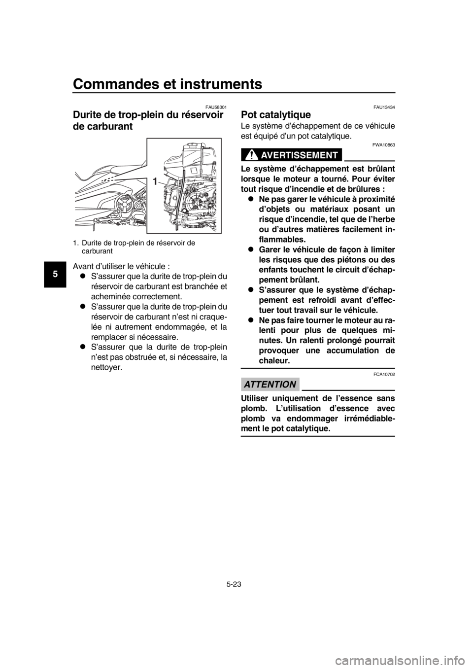 YAMAHA TMAX 2019 Notices Demploi (in French) Commandes et instruments
5-23
1
2
3
4
5
6
7
8
9
10
11
12
13
14
FAU58301
Durite de trop-plein du réservoir
de carburant
Avant d’utiliser le véhicule :
S’assurer que la durite de trop-plein du YAMAHA TMAX 2019 Notices Demploi (in French) Commandes et instruments
5-23
1
2
3
4
5
6
7
8
9
10
11
12
13
14
FAU58301
Durite de trop-plein du réservoir
de carburant
Avant d’utiliser le véhicule :
S’assurer que la durite de trop-plein du
