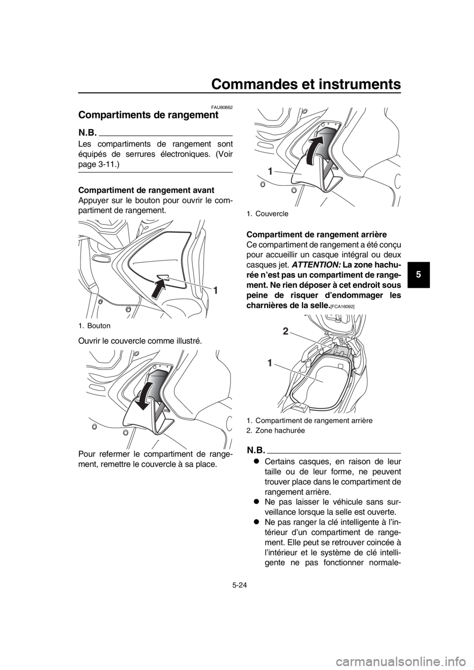 YAMAHA TMAX 2019 Notices Demploi (in French) Commandes et instruments
5-24
1
2
3
4
5
6
7
8
9
10
11
12
13
14
FAU80862
Compartiments de rangement
N.B.
Les compartiments de rangement sont
équipés de serrures électroniques. (Voir
page 3-11.)
Com YAMAHA TMAX 2019 Notices Demploi (in French) Commandes et instruments
5-24
1
2
3
4
5
6
7
8
9
10
11
12
13
14
FAU80862
Compartiments de rangement
N.B.
Les compartiments de rangement sont
équipés de serrures électroniques. (Voir
page 3-11.)
Com