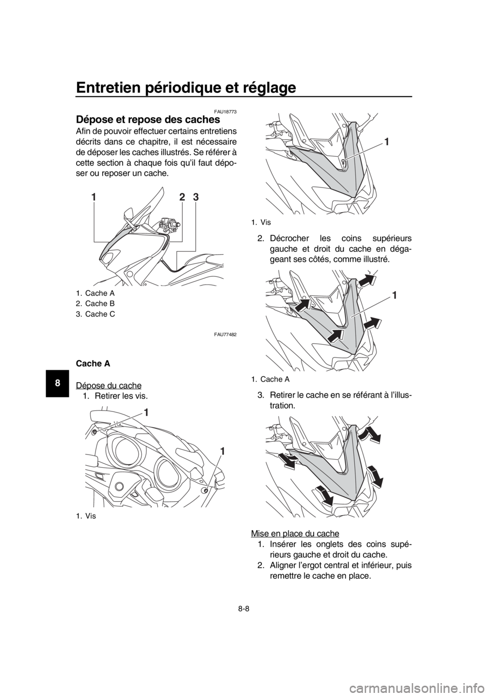 YAMAHA TMAX 2019  Notices Demploi (in French) Entretien périodique et réglage
8-8
1
2
3
4
5
6
7
8
9
10
11
12
13
14
FAU18773
Dépose et repose des caches
Afin de pouvoir effectuer certains entretiens
décrits dans ce chapitr e, il est nécessair