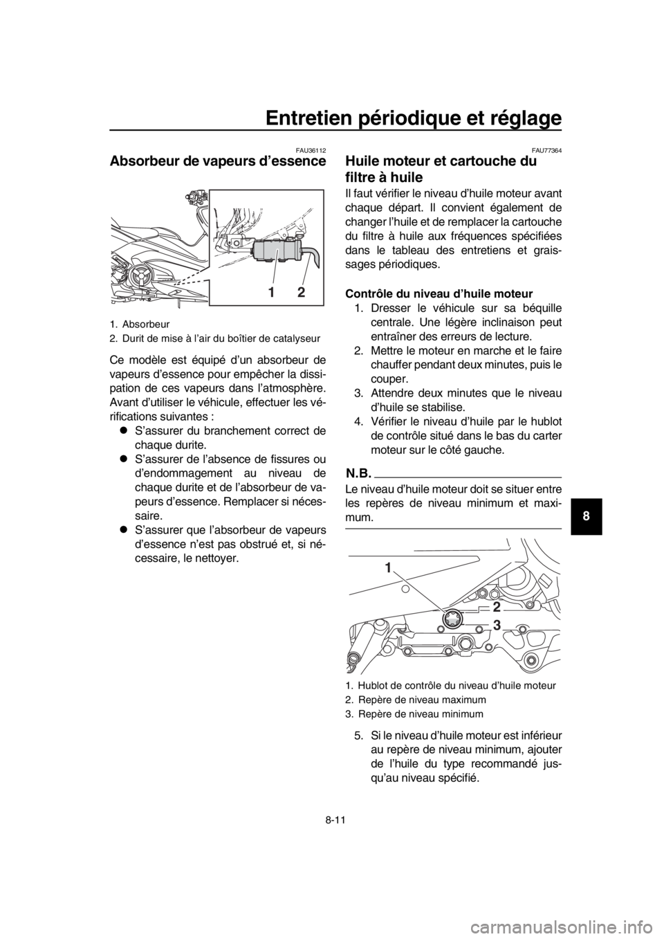 YAMAHA TMAX 2019 Notices Demploi (in French) Entretien périodique et réglage
8-11
1
2
3
4
5
6
7
8
9
10
11
12
13
14
FAU36112
Absorbeur de vapeurs d’essence
Ce modèle est équipé d’un absorbeur de
vapeurs d’essence pour empêcher la diss YAMAHA TMAX 2019 Notices Demploi (in French) Entretien périodique et réglage
8-11
1
2
3
4
5
6
7
8
9
10
11
12
13
14
FAU36112
Absorbeur de vapeurs d’essence
Ce modèle est équipé d’un absorbeur de
vapeurs d’essence pour empêcher la diss