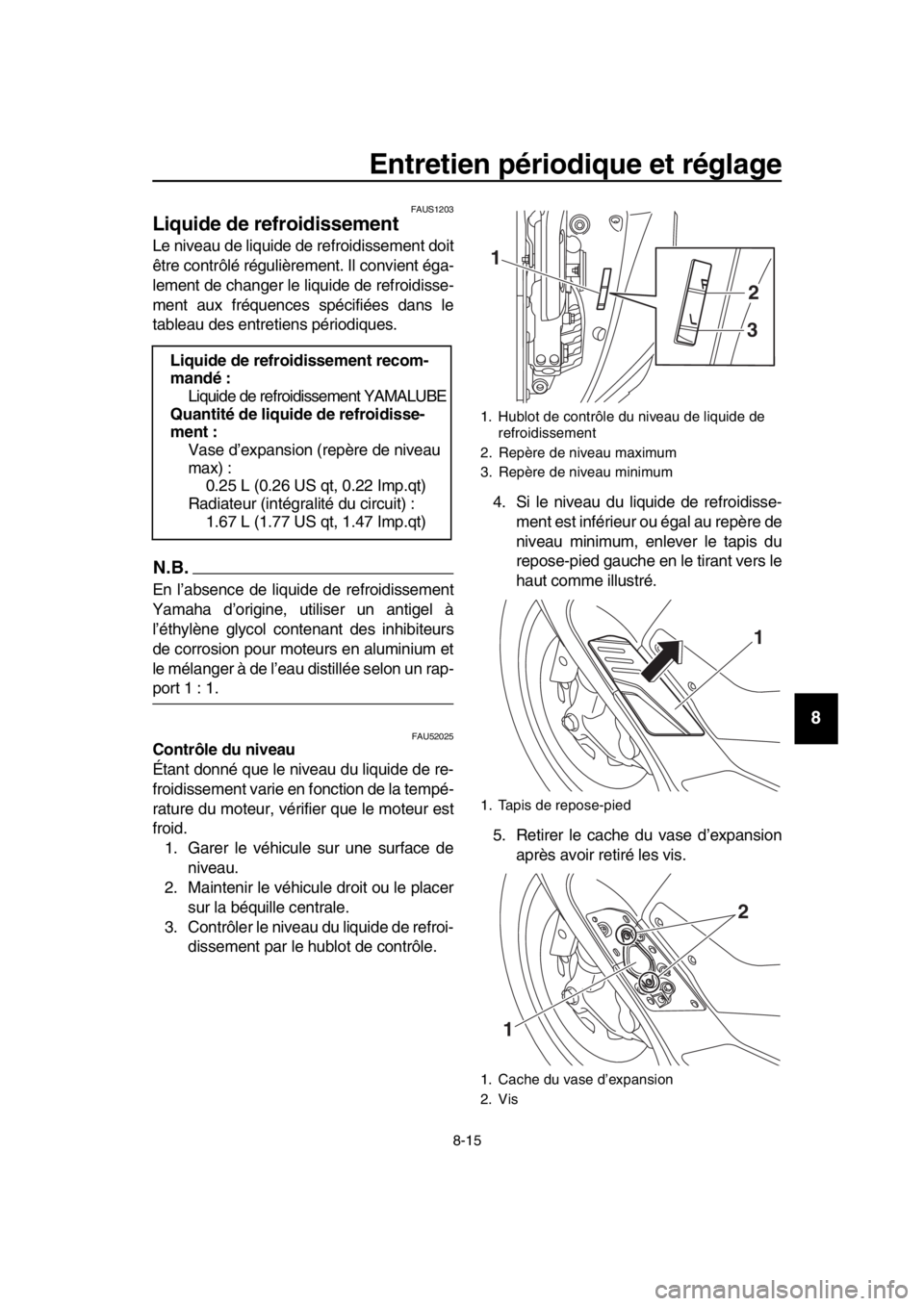 YAMAHA TMAX 2019 Notices Demploi (in French) Entretien périodique et réglage
8-15
1
2
3
4
5
6
7
8
9
10
11
12
13
14
FAUS1203
Liquide de refroidissement
Le niveau de liquide de refroidissement doit
être contrôlé régulièrement. Il convient YAMAHA TMAX 2019 Notices Demploi (in French) Entretien périodique et réglage
8-15
1
2
3
4
5
6
7
8
9
10
11
12
13
14
FAUS1203
Liquide de refroidissement
Le niveau de liquide de refroidissement doit
être contrôlé régulièrement. Il convient