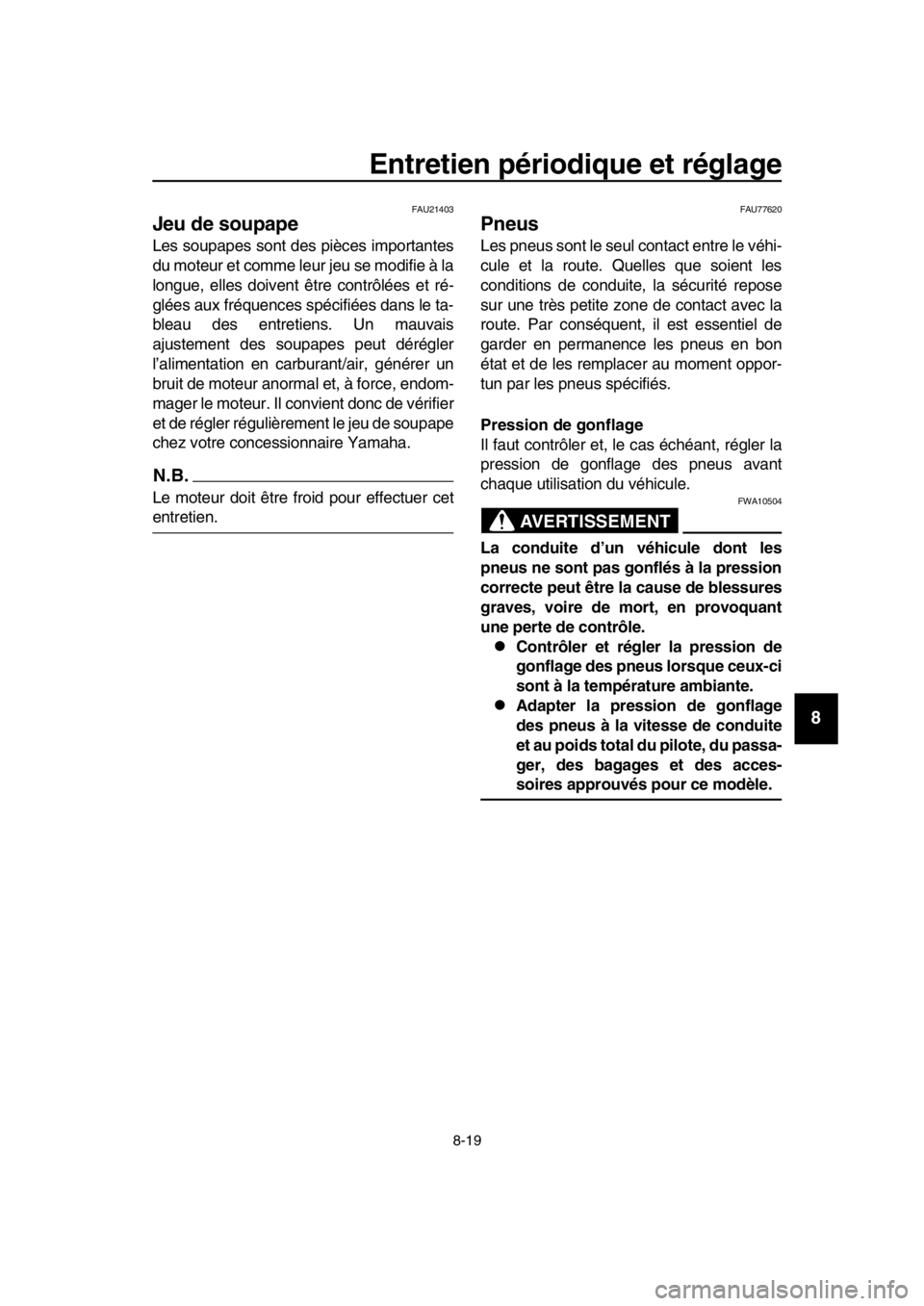 YAMAHA TMAX 2019 Notices Demploi (in French) Entretien périodique et réglage
8-19
1
2
3
4
5
6
7
8
9
10
11
12
13
14
FAU21403
Jeu de soupape
Les soupapes sont de s pièces importantes
du moteur et comme leur jeu se modifie à la
longue, elles do YAMAHA TMAX 2019 Notices Demploi (in French) Entretien périodique et réglage
8-19
1
2
3
4
5
6
7
8
9
10
11
12
13
14
FAU21403
Jeu de soupape
Les soupapes sont de s pièces importantes
du moteur et comme leur jeu se modifie à la
longue, elles do