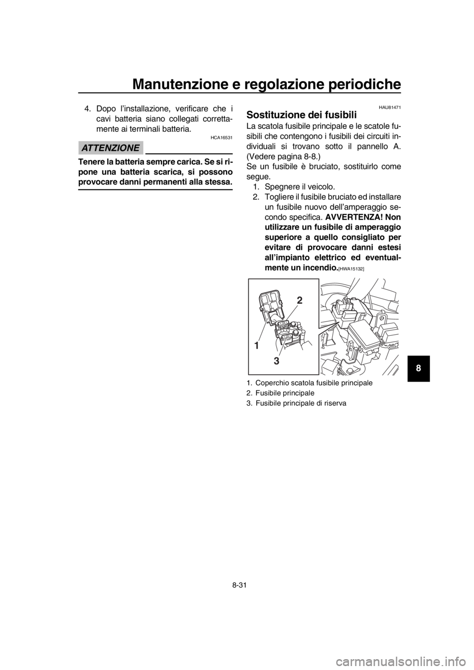 YAMAHA TMAX 2019 Manuale duso (in Italian) Manutenzione e regolazione periodiche
8-31
1
2
3
4
5
6
7
8
9
10
11
12
13
14
4. Dopo l’installazione, verificare che i cavi batteria siano collegati corretta-
mente ai terminali batteria.
ATTENZIONE YAMAHA TMAX 2019 Manuale duso (in Italian) Manutenzione e regolazione periodiche
8-31
1
2
3
4
5
6
7
8
9
10
11
12
13
14
4. Dopo l’installazione, verificare che i cavi batteria siano collegati corretta-
mente ai terminali batteria.
ATTENZIONE