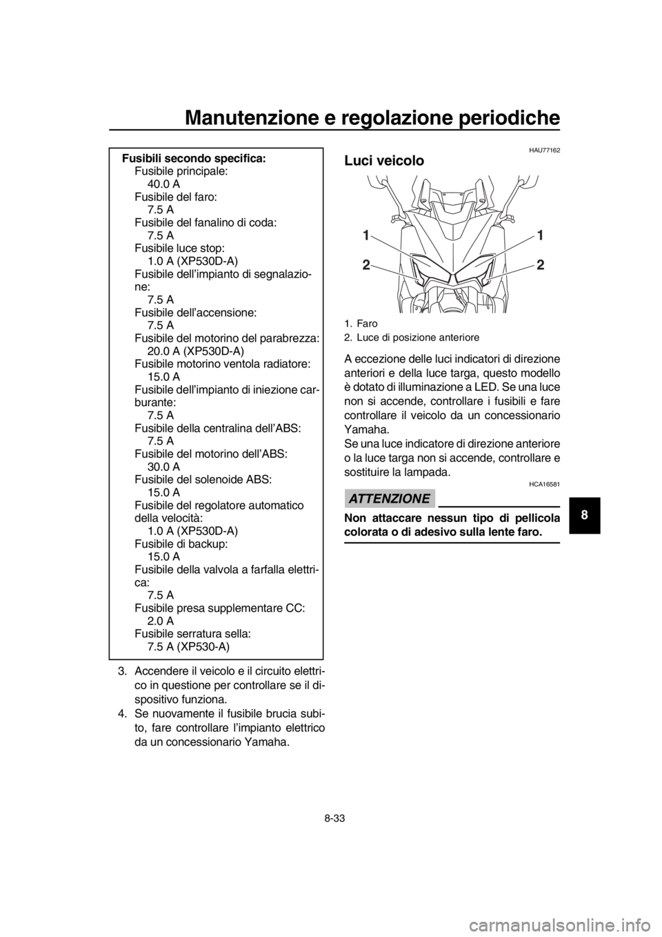 YAMAHA TMAX 2019 Manuale duso (in Italian) Manutenzione e regolazione periodiche
8-33
1
2
3
4
5
6
7
8
9
10
11
12
13
14
3. Accendere il veicolo e il circuito elettri- co in questione per controllare se il di-
spositivo funziona.
4. Se nuovament YAMAHA TMAX 2019 Manuale duso (in Italian) Manutenzione e regolazione periodiche
8-33
1
2
3
4
5
6
7
8
9
10
11
12
13
14
3. Accendere il veicolo e il circuito elettri- co in questione per controllare se il di-
spositivo funziona.
4. Se nuovament