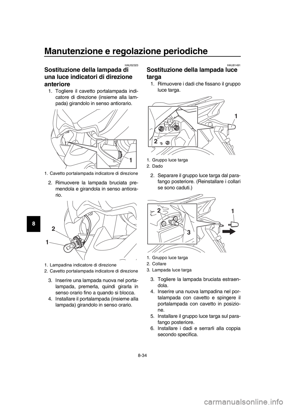 YAMAHA TMAX 2019 Manuale duso (in Italian) Manutenzione e regolazione periodiche
8-34
1
2
3
4
5
6
7
8
9
10
11
12
13
14
HAU52323
Sostituzione della lampada di
una luce indicatori di direzione
anteriore
1. Togliere il cavetto portalampada indi YAMAHA TMAX 2019 Manuale duso (in Italian) Manutenzione e regolazione periodiche
8-34
1
2
3
4
5
6
7
8
9
10
11
12
13
14
HAU52323
Sostituzione della lampada di
una luce indicatori di direzione
anteriore
1. Togliere il cavetto portalampada indi