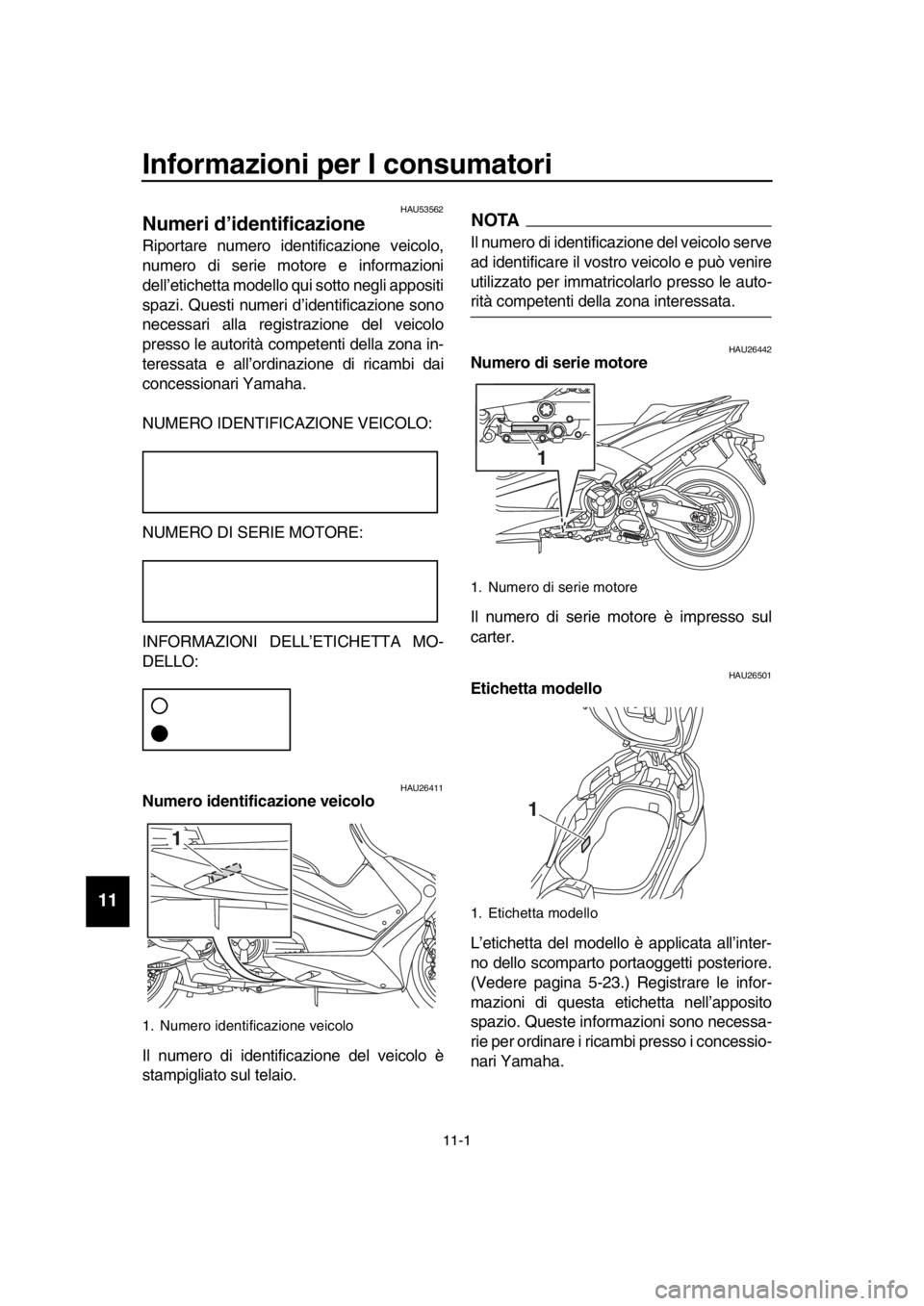 YAMAHA TMAX 2019 Manuale duso (in Italian) 11-1
1
2
3
4
5
6
7
8
9
10
11
12
13
14
Informazioni per I consumatori
HAU53562
Numeri d’identificazione
Riportare numero identificazione veicolo,
numero di serie motore e informazio YAMAHA TMAX 2019 Manuale duso (in Italian) 11-1
1
2
3
4
5
6
7
8
9
10
11
12
13
14
Informazioni per I consumatori
HAU53562
Numeri d’identificazione
Riportare numero identificazione veicolo,
numero di serie motore e informazio