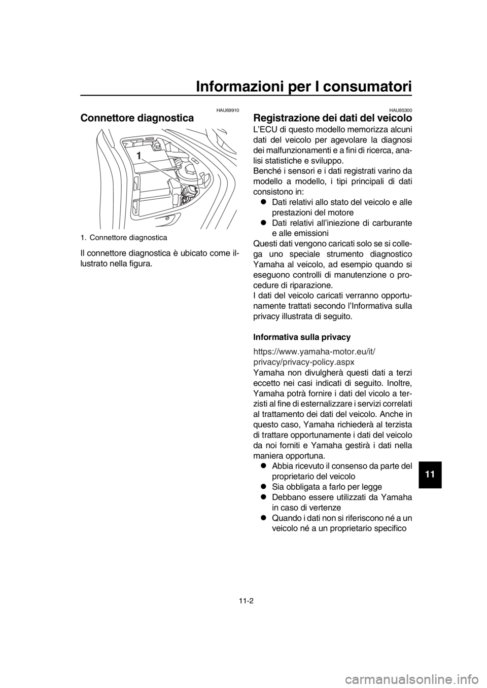 YAMAHA TMAX 2019 Manuale duso (in Italian) Informazioni per I consumatori
11-2
1
2
3
4
5
6
7
8
9
10
11
12
13
14
HAU69910
Connettore diagnostica
Il connettore diagnostica è ubicato come il-
lustrato nella figura.
HAU85300
Registrazione dei dat YAMAHA TMAX 2019 Manuale duso (in Italian) Informazioni per I consumatori
11-2
1
2
3
4
5
6
7
8
9
10
11
12
13
14
HAU69910
Connettore diagnostica
Il connettore diagnostica è ubicato come il-
lustrato nella figura.
HAU85300
Registrazione dei dat