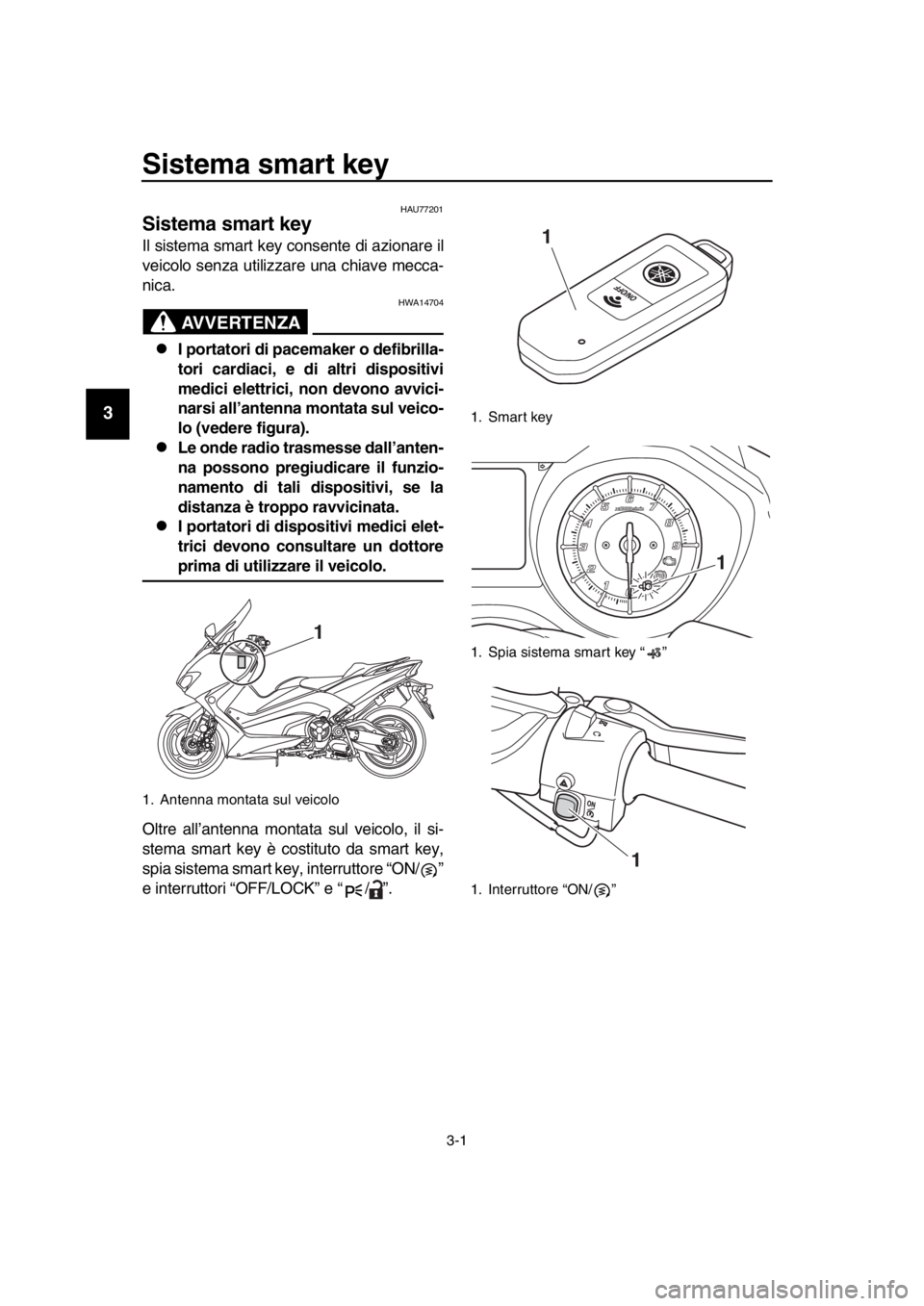 YAMAHA TMAX 2019 Manuale duso (in Italian) 3-1
1
2
3
4
5
6
7
8
9
10
11
12
13
14
Sistema smart key
HAU77201
Sistema smart key
Il sistema smart key consente di azionare il
veicolo senza utilizzare una chiave mecca-
nica.
AVVERTENZA
HWA14704
YAMAHA TMAX 2019 Manuale duso (in Italian) 3-1
1
2
3
4
5
6
7
8
9
10
11
12
13
14
Sistema smart key
HAU77201
Sistema smart key
Il sistema smart key consente di azionare il
veicolo senza utilizzare una chiave mecca-
nica.
AVVERTENZA
HWA14704
