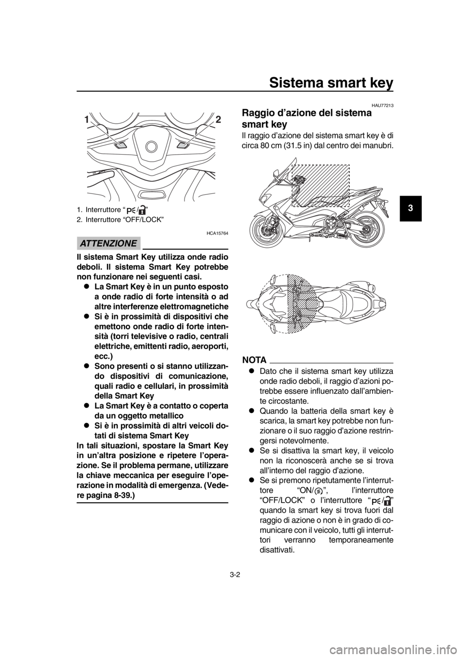 YAMAHA TMAX 2019 Manuale duso (in Italian) Sistema smart key
3-2
1
2
3
4
5
6
7
8
9
10
11
12
13
14
ATTENZIONE
HCA15764
Il sistema Smart Key utilizza onde radio
deboli. Il sistema Smart Key potrebbe
non funzionare nei seguenti casi.
La Smart YAMAHA TMAX 2019 Manuale duso (in Italian) Sistema smart key
3-2
1
2
3
4
5
6
7
8
9
10
11
12
13
14
ATTENZIONE
HCA15764
Il sistema Smart Key utilizza onde radio
deboli. Il sistema Smart Key potrebbe
non funzionare nei seguenti casi.
La Smart