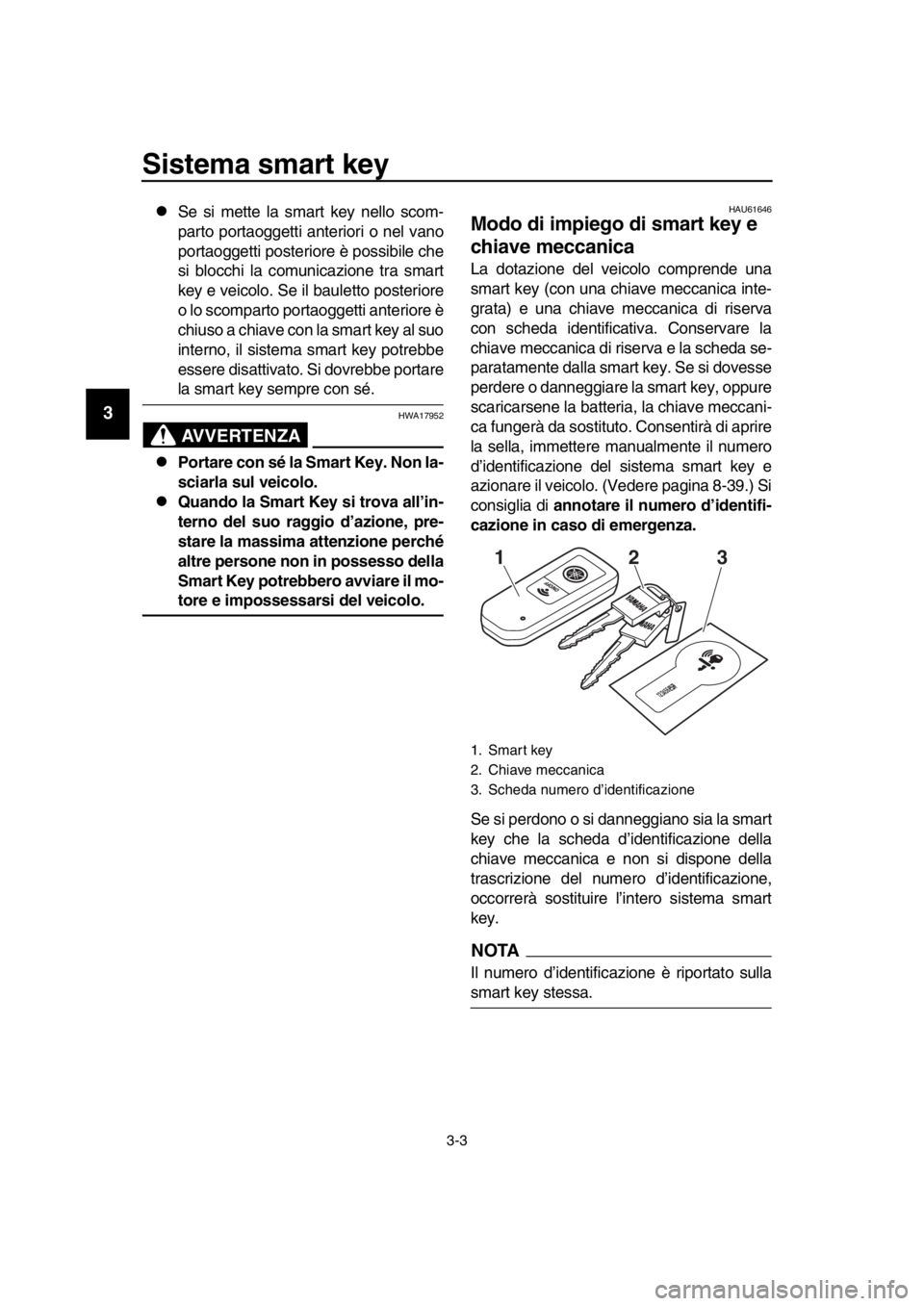 YAMAHA TMAX 2019 Manuale duso (in Italian) Sistema smart key
3-3
1
2
3
4
5
6
7
8
9
10
11
12
13
14
Se si mette la smart key nello scom-
parto portaoggetti anteriori o nel vano
portaoggetti posteriore è possibile che
si blocchi la comunicazi YAMAHA TMAX 2019 Manuale duso (in Italian) Sistema smart key
3-3
1
2
3
4
5
6
7
8
9
10
11
12
13
14
Se si mette la smart key nello scom-
parto portaoggetti anteriori o nel vano
portaoggetti posteriore è possibile che
si blocchi la comunicazi