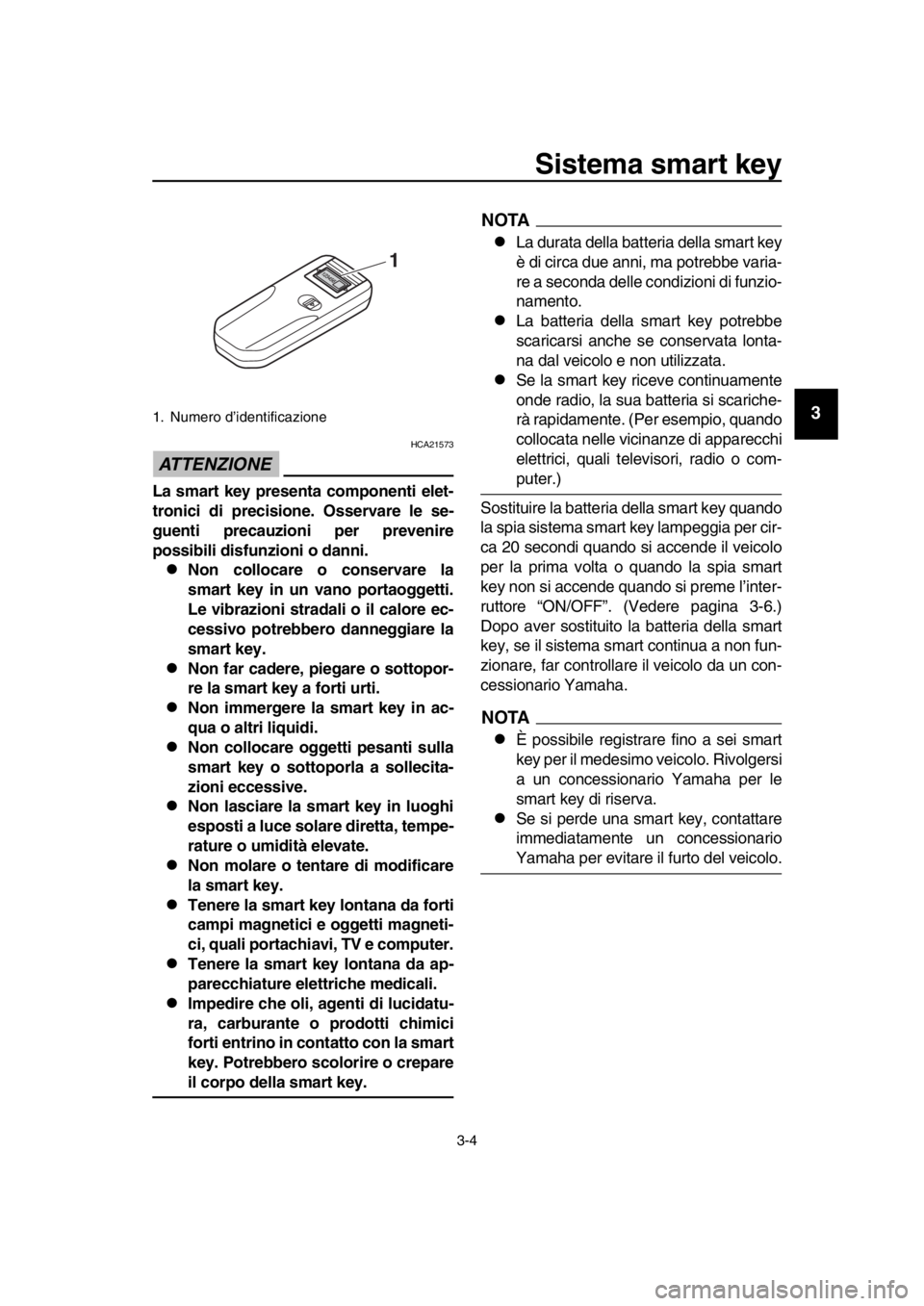 YAMAHA TMAX 2019 Manuale duso (in Italian) Sistema smart key
3-4
1
2
3
4
5
6
7
8
9
10
11
12
13
14
ATTENZIONE
HCA21573
La smart key presenta componenti elet-
tronici di precisione. Osservare le se-
guenti precauzioni per prevenire
possibili dis YAMAHA TMAX 2019 Manuale duso (in Italian) Sistema smart key
3-4
1
2
3
4
5
6
7
8
9
10
11
12
13
14
ATTENZIONE
HCA21573
La smart key presenta componenti elet-
tronici di precisione. Osservare le se-
guenti precauzioni per prevenire
possibili dis