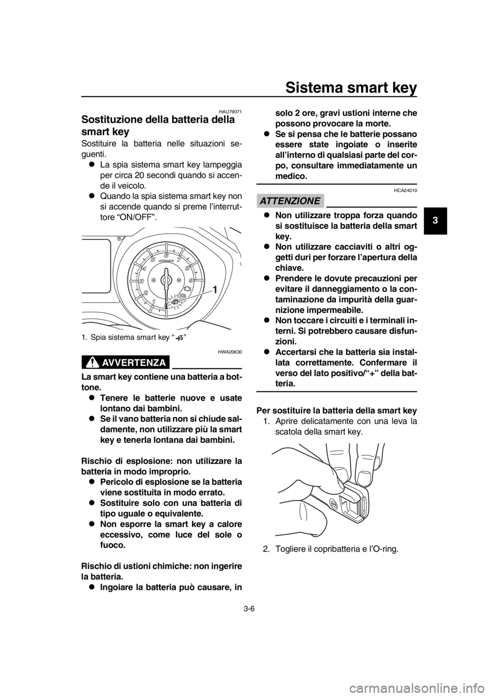 YAMAHA TMAX 2019 Manuale duso (in Italian) Sistema smart key
3-6
1
2
3
4
5
6
7
8
9
10
11
12
13
14
HAU79071
Sostituzione della batteria della
smart key
Sostituire la batteria nelle situazioni se-
guenti.
La spia sistema smart key lampeggia
YAMAHA TMAX 2019 Manuale duso (in Italian) Sistema smart key
3-6
1
2
3
4
5
6
7
8
9
10
11
12
13
14
HAU79071
Sostituzione della batteria della
smart key
Sostituire la batteria nelle situazioni se-
guenti.
La spia sistema smart key lampeggia