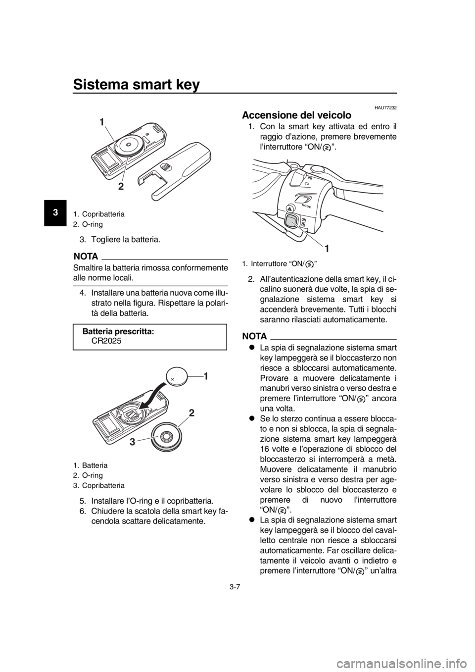 YAMAHA TMAX 2019 Manuale duso (in Italian) Sistema smart key
3-7
1
2
3
4
5
6
7
8
9
10
11
12
13
14
3. Togliere la batteria.
NOTA
Smaltire la batteria rimossa conformemente
alle norme locali. 4. Installare una batteria nuova come illu- strato ne YAMAHA TMAX 2019 Manuale duso (in Italian) Sistema smart key
3-7
1
2
3
4
5
6
7
8
9
10
11
12
13
14
3. Togliere la batteria.
NOTA
Smaltire la batteria rimossa conformemente
alle norme locali. 4. Installare una batteria nuova come illu- strato ne