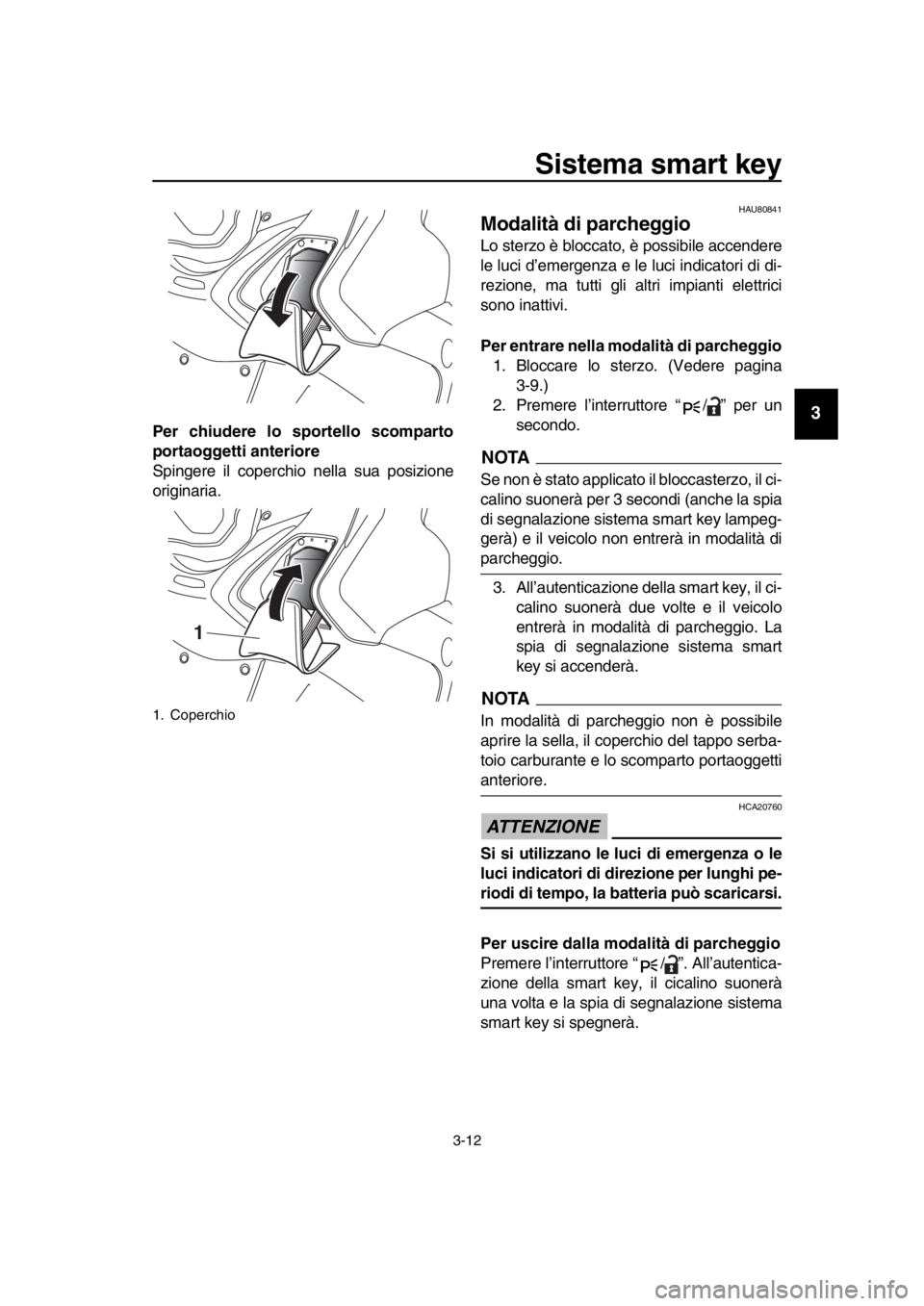 YAMAHA TMAX 2019 Manuale duso (in Italian) Sistema smart key
3-12
1
2
3
4
5
6
7
8
9
10
11
12
13
14
Per chiudere lo sportello scomparto
portaoggetti anteriore
Spingere il coperchio nella sua posizione
originaria.
HAU80841
Modalità di parcheggi YAMAHA TMAX 2019 Manuale duso (in Italian) Sistema smart key
3-12
1
2
3
4
5
6
7
8
9
10
11
12
13
14
Per chiudere lo sportello scomparto
portaoggetti anteriore
Spingere il coperchio nella sua posizione
originaria.
HAU80841
Modalità di parcheggi