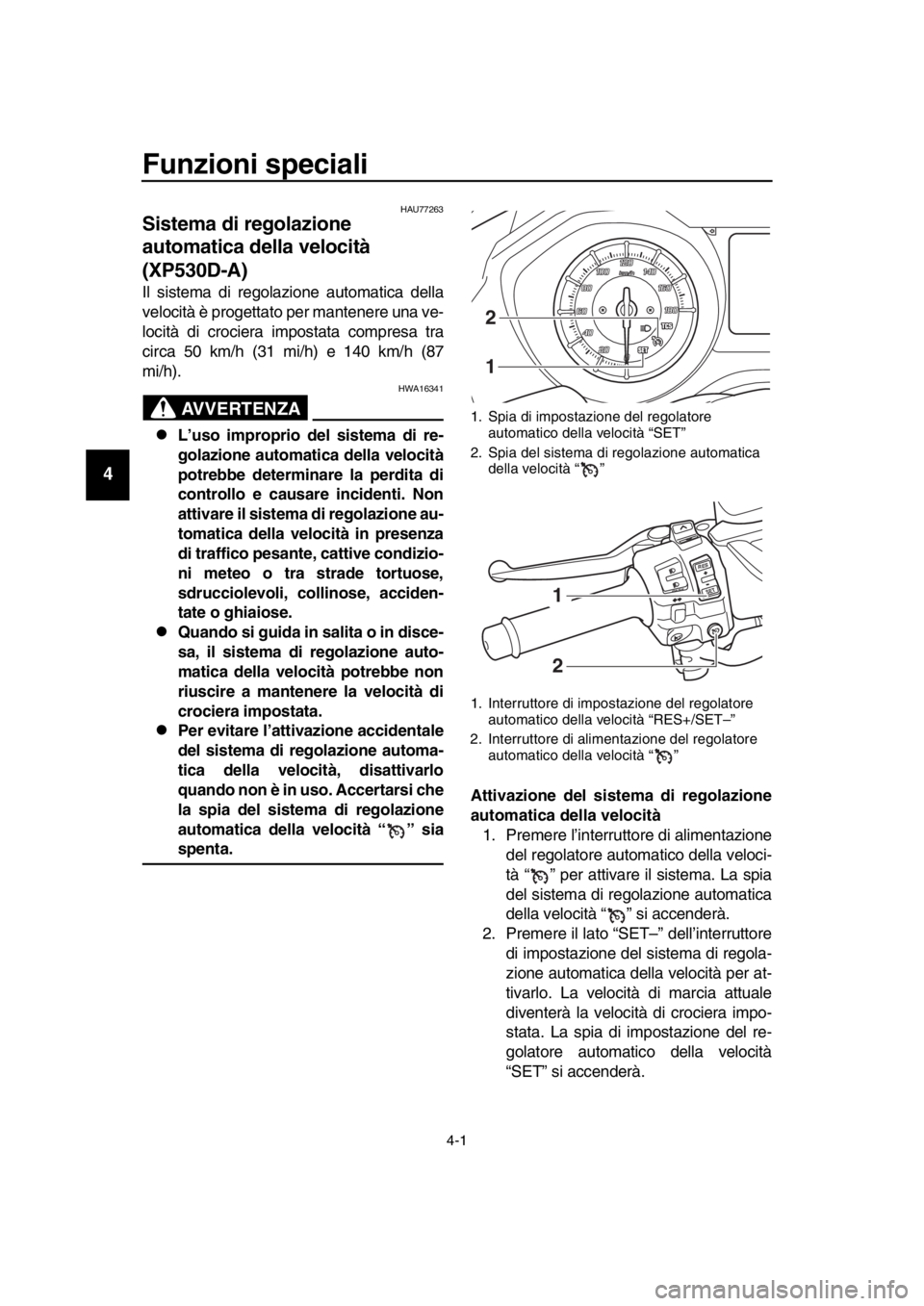 YAMAHA TMAX 2019 Manuale duso (in Italian) 4-1
1
2
3
4
5
6
7
8
9
10
11
12
13
14
Funzioni speciali
HAU77263
Sistema di regolazione
automatica della velocità
(XP530D-A)
Il sistema di regolazione automatica della
velocità è progettato per ma YAMAHA TMAX 2019 Manuale duso (in Italian) 4-1
1
2
3
4
5
6
7
8
9
10
11
12
13
14
Funzioni speciali
HAU77263
Sistema di regolazione
automatica della velocità
(XP530D-A)
Il sistema di regolazione automatica della
velocità è progettato per ma