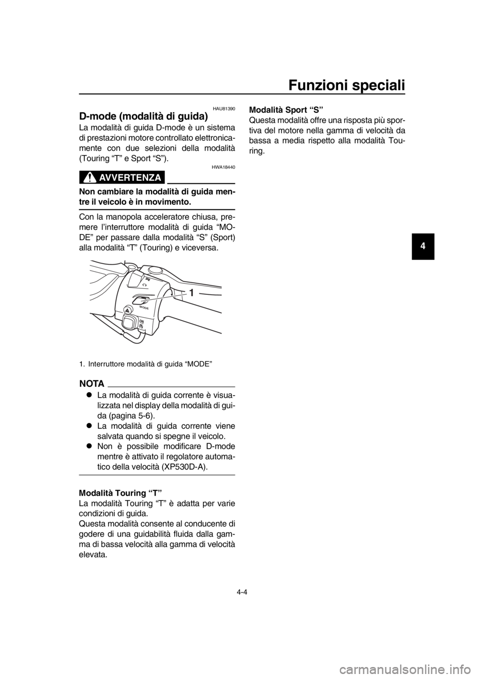 YAMAHA TMAX 2019 Manuale duso (in Italian) Funzioni speciali
4-4
1
2
3
4
5
6
7
8
9
10
11
12
13
14
HAU81390
D-mode (modalità di guida)
La modalità di guida D-mode è un sistema
di prestazioni motore controllato elettronica-
mente con due sele YAMAHA TMAX 2019 Manuale duso (in Italian) Funzioni speciali
4-4
1
2
3
4
5
6
7
8
9
10
11
12
13
14
HAU81390
D-mode (modalità di guida)
La modalità di guida D-mode è un sistema
di prestazioni motore controllato elettronica-
mente con due sele