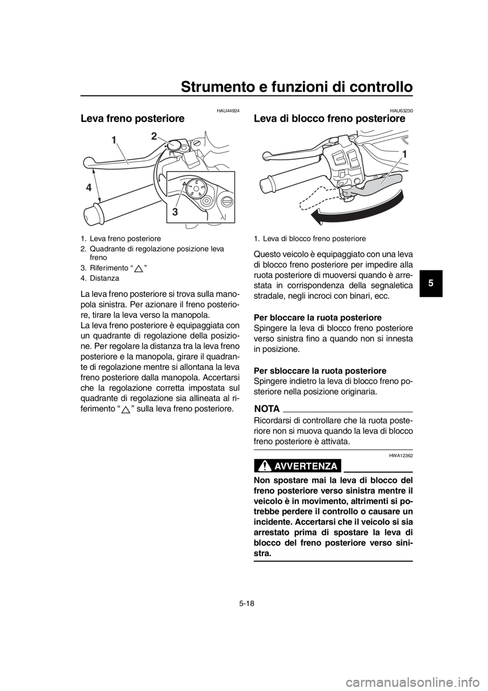YAMAHA TMAX 2019 Manuale duso (in Italian) Strumento e funzioni di controllo
5-18
1
2
3
4
5
6
7
8
9
10
11
12
13
14
HAU44924
Leva freno posteriore
La leva freno posterior e si trova sulla mano-
pola sinistra. Per azionare il freno posterio-
re, YAMAHA TMAX 2019 Manuale duso (in Italian) Strumento e funzioni di controllo
5-18
1
2
3
4
5
6
7
8
9
10
11
12
13
14
HAU44924
Leva freno posteriore
La leva freno posterior e si trova sulla mano-
pola sinistra. Per azionare il freno posterio-
re,