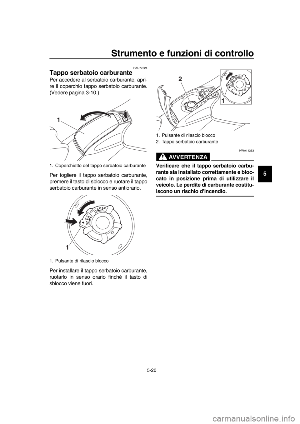 YAMAHA TMAX 2019 Manuale duso (in Italian) Strumento e funzioni di controllo
5-20
1
2
3
4
5
6
7
8
9
10
11
12
13
14
HAU77324
Tappo serbatoio carburante
Per accedere al serbatoio carburante, apri-
re il coperchio tappo serbatoio carburante.
(Ved YAMAHA TMAX 2019 Manuale duso (in Italian) Strumento e funzioni di controllo
5-20
1
2
3
4
5
6
7
8
9
10
11
12
13
14
HAU77324
Tappo serbatoio carburante
Per accedere al serbatoio carburante, apri-
re il coperchio tappo serbatoio carburante.
(Ved