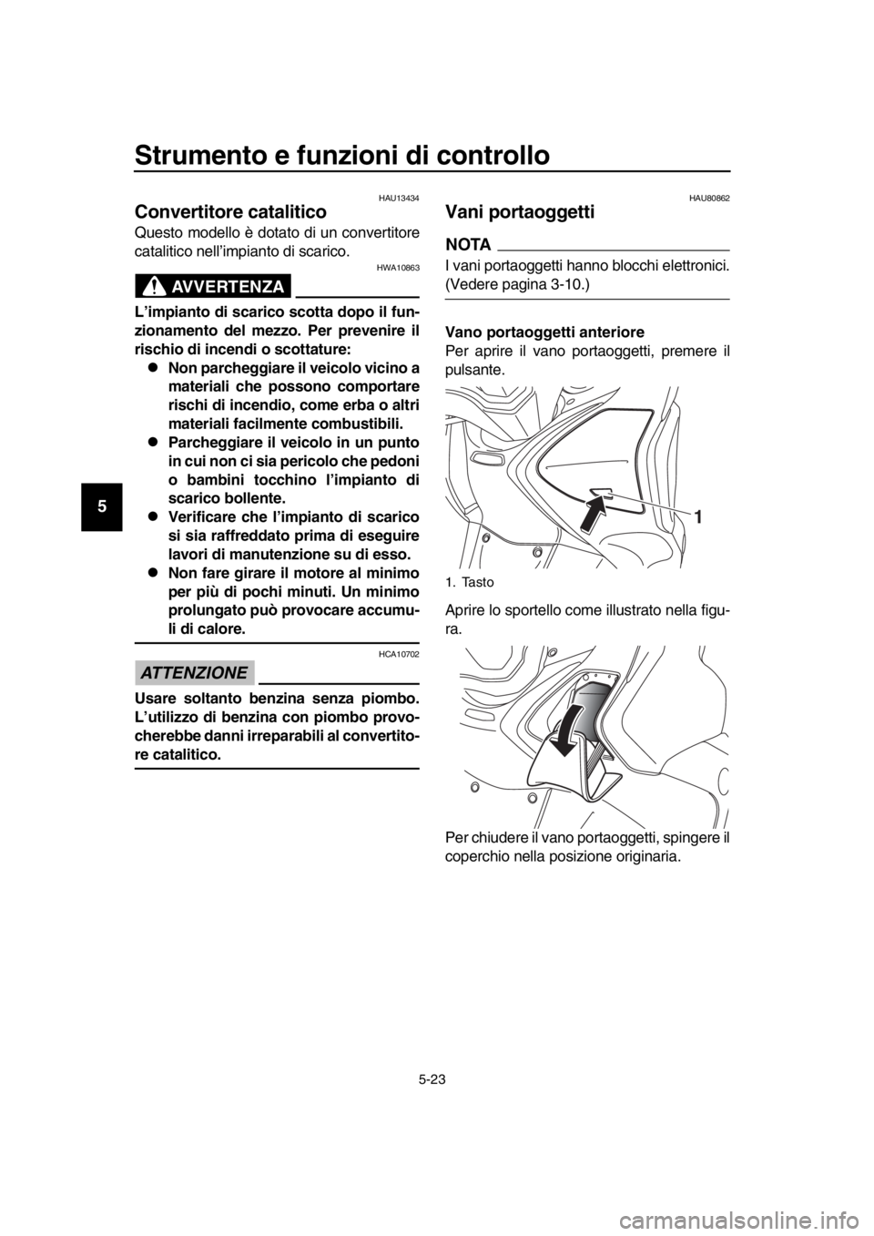 YAMAHA TMAX 2019 Manuale duso (in Italian) Strumento e funzioni di controllo
5-23
1
2
3
4
5
6
7
8
9
10
11
12
13
14
HAU13434
Convertitore catalitico
Questo modello è dotato di un convertitore
catalitico nell’impianto di scarico.
AVVERTENZA
YAMAHA TMAX 2019 Manuale duso (in Italian) Strumento e funzioni di controllo
5-23
1
2
3
4
5
6
7
8
9
10
11
12
13
14
HAU13434
Convertitore catalitico
Questo modello è dotato di un convertitore
catalitico nell’impianto di scarico.
AVVERTENZA