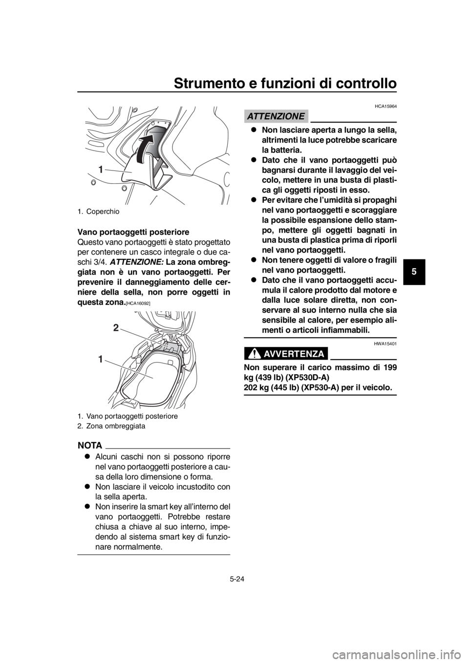 YAMAHA TMAX 2019 Manuale duso (in Italian) Strumento e funzioni di controllo
5-24
1
2
3
4
5
6
7
8
9
10
11
12
13
14
Vano portaoggetti posteriore
Questo vano portaoggetti è stato progettato
per contenere un casco integrale o due ca-
schi 3/4. YAMAHA TMAX 2019 Manuale duso (in Italian) Strumento e funzioni di controllo
5-24
1
2
3
4
5
6
7
8
9
10
11
12
13
14
Vano portaoggetti posteriore
Questo vano portaoggetti è stato progettato
per contenere un casco integrale o due ca-
schi 3/4.