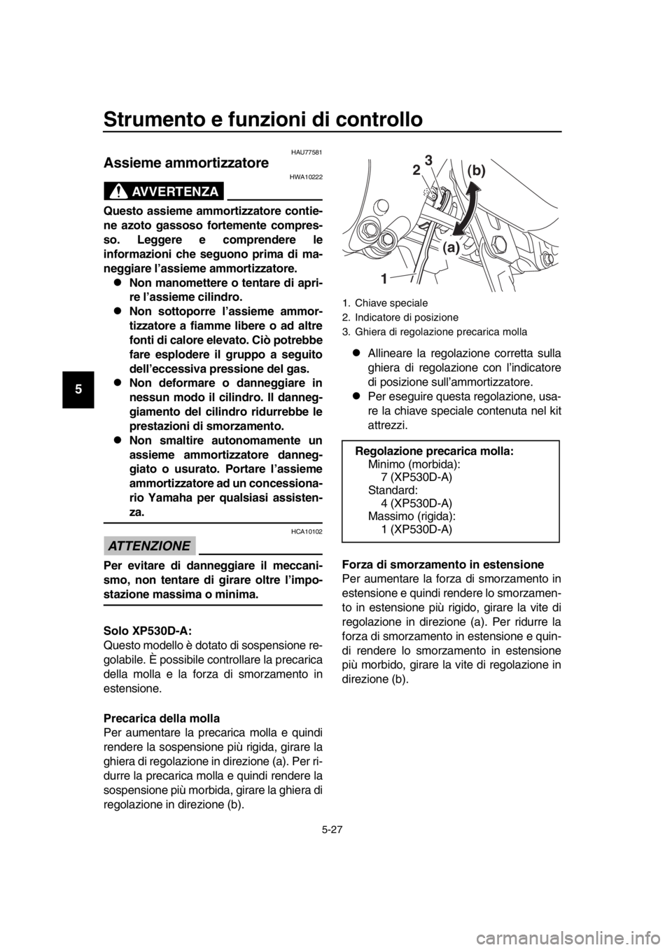 YAMAHA TMAX 2019 Manuale duso (in Italian) Strumento e funzioni di controllo
5-27
1
2
3
4
5
6
7
8
9
10
11
12
13
14
HAU77581
Assieme ammortizzatore
AVVERTENZA
HWA10222
Questo assieme ammort izzatore contie-
ne azoto gassoso fortemente compres-
YAMAHA TMAX 2019 Manuale duso (in Italian) Strumento e funzioni di controllo
5-27
1
2
3
4
5
6
7
8
9
10
11
12
13
14
HAU77581
Assieme ammortizzatore
AVVERTENZA
HWA10222
Questo assieme ammort izzatore contie-
ne azoto gassoso fortemente compres-