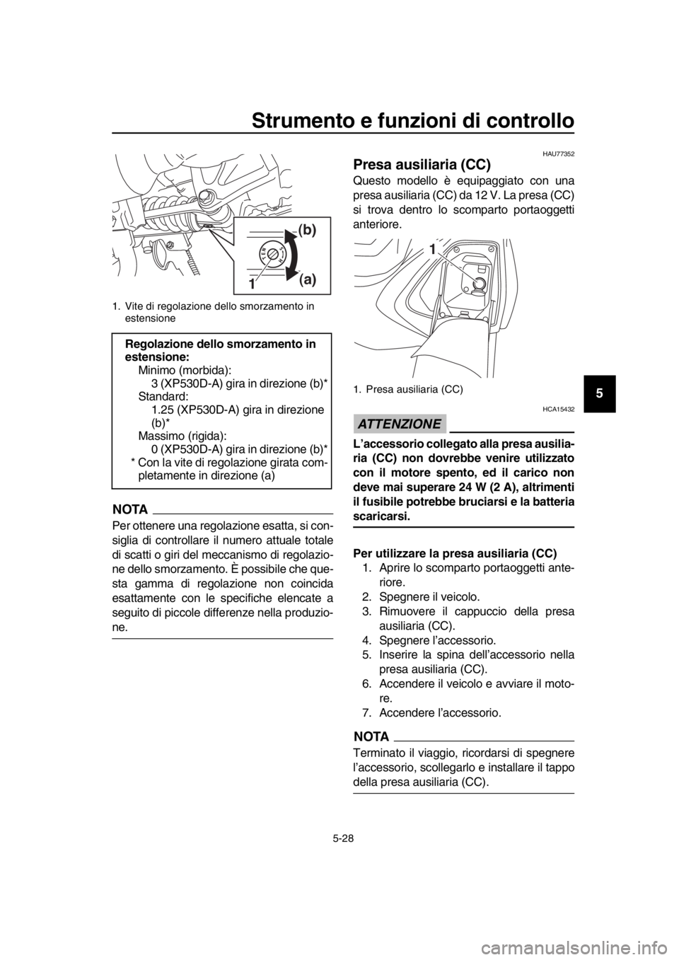 YAMAHA TMAX 2019 Manuale duso (in Italian) Strumento e funzioni di controllo
5-28
1
2
3
4
5
6
7
8
9
10
11
12
13
14
NOTA
Per ottenere una regolazione esatta, si con-
siglia di controllare il numero attuale totale
di scatti o giri del meccanismo YAMAHA TMAX 2019 Manuale duso (in Italian) Strumento e funzioni di controllo
5-28
1
2
3
4
5
6
7
8
9
10
11
12
13
14
NOTA
Per ottenere una regolazione esatta, si con-
siglia di controllare il numero attuale totale
di scatti o giri del meccanismo