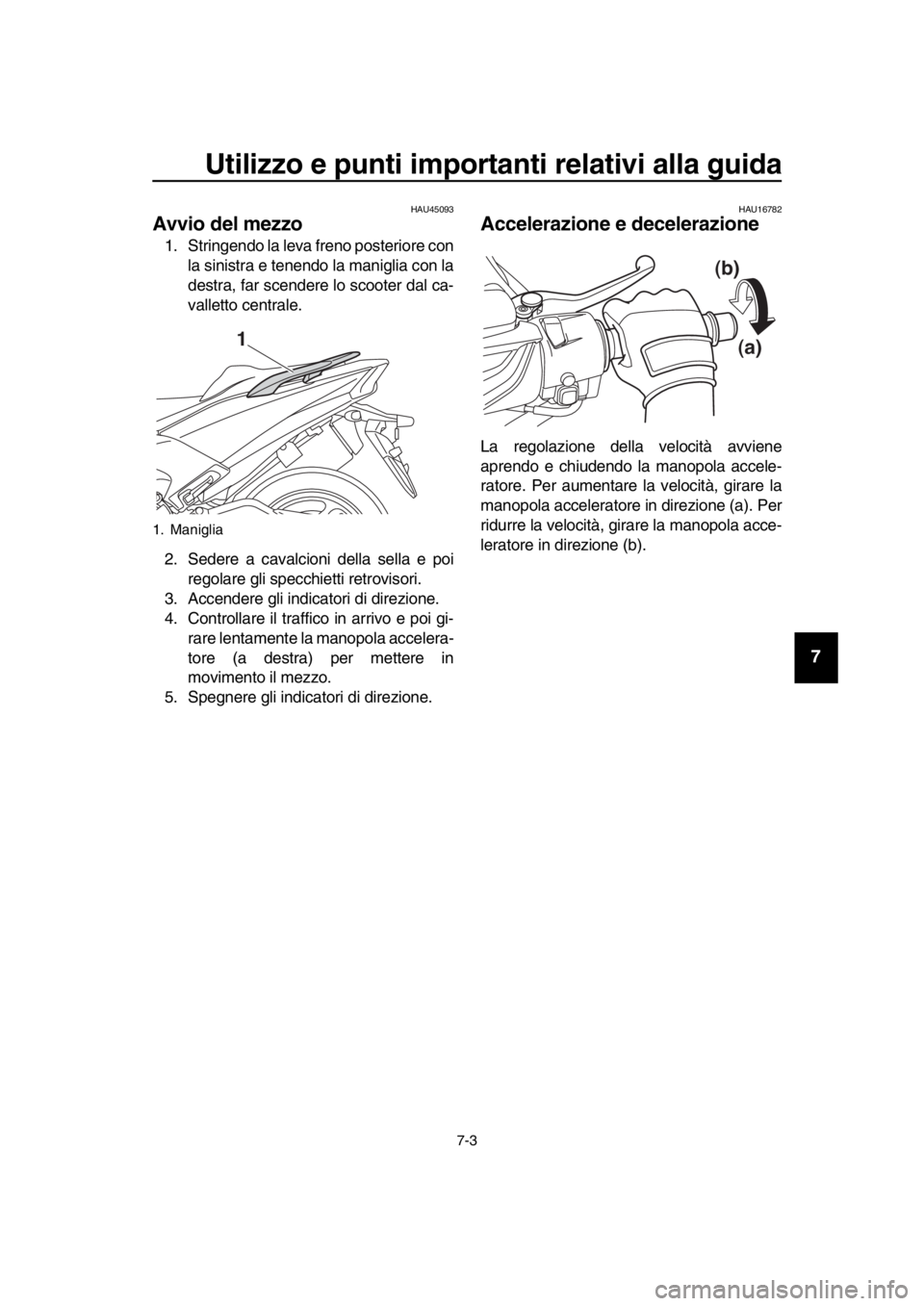 YAMAHA TMAX 2019 Manuale duso (in Italian) Utilizzo e punti importanti relativi alla guida
7-3
1
2
3
4
5
6
7
8
9
10
11
12
13
14
HAU45093
Avvio del mezzo
1. Stringendo la leva freno posteriore con la sinistra e tenendo la maniglia con la
destra YAMAHA TMAX 2019 Manuale duso (in Italian) Utilizzo e punti importanti relativi alla guida
7-3
1
2
3
4
5
6
7
8
9
10
11
12
13
14
HAU45093
Avvio del mezzo
1. Stringendo la leva freno posteriore con la sinistra e tenendo la maniglia con la
destra
