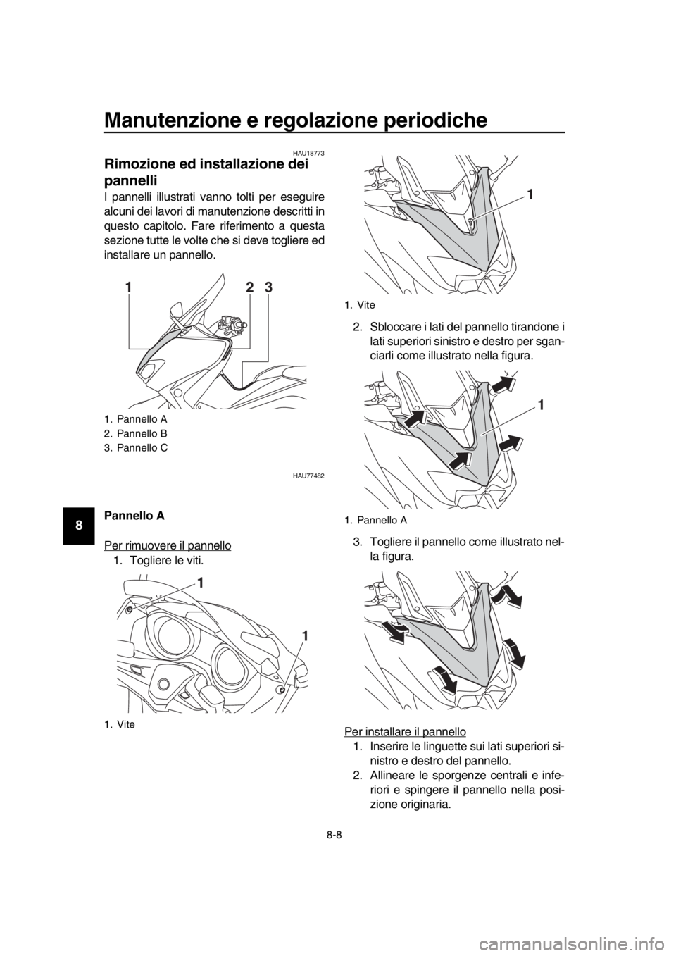 YAMAHA TMAX 2019 Manuale duso (in Italian) Manutenzione e regolazione periodiche
8-8
1
2
3
4
5
6
7
8
9
10
11
12
13
14
HAU18773
Rimozione ed installazione dei
pannelli
I pannelli illustrati vanno tolti per eseguire
alcuni dei lavori di manuten YAMAHA TMAX 2019 Manuale duso (in Italian) Manutenzione e regolazione periodiche
8-8
1
2
3
4
5
6
7
8
9
10
11
12
13
14
HAU18773
Rimozione ed installazione dei
pannelli
I pannelli illustrati vanno tolti per eseguire
alcuni dei lavori di manuten