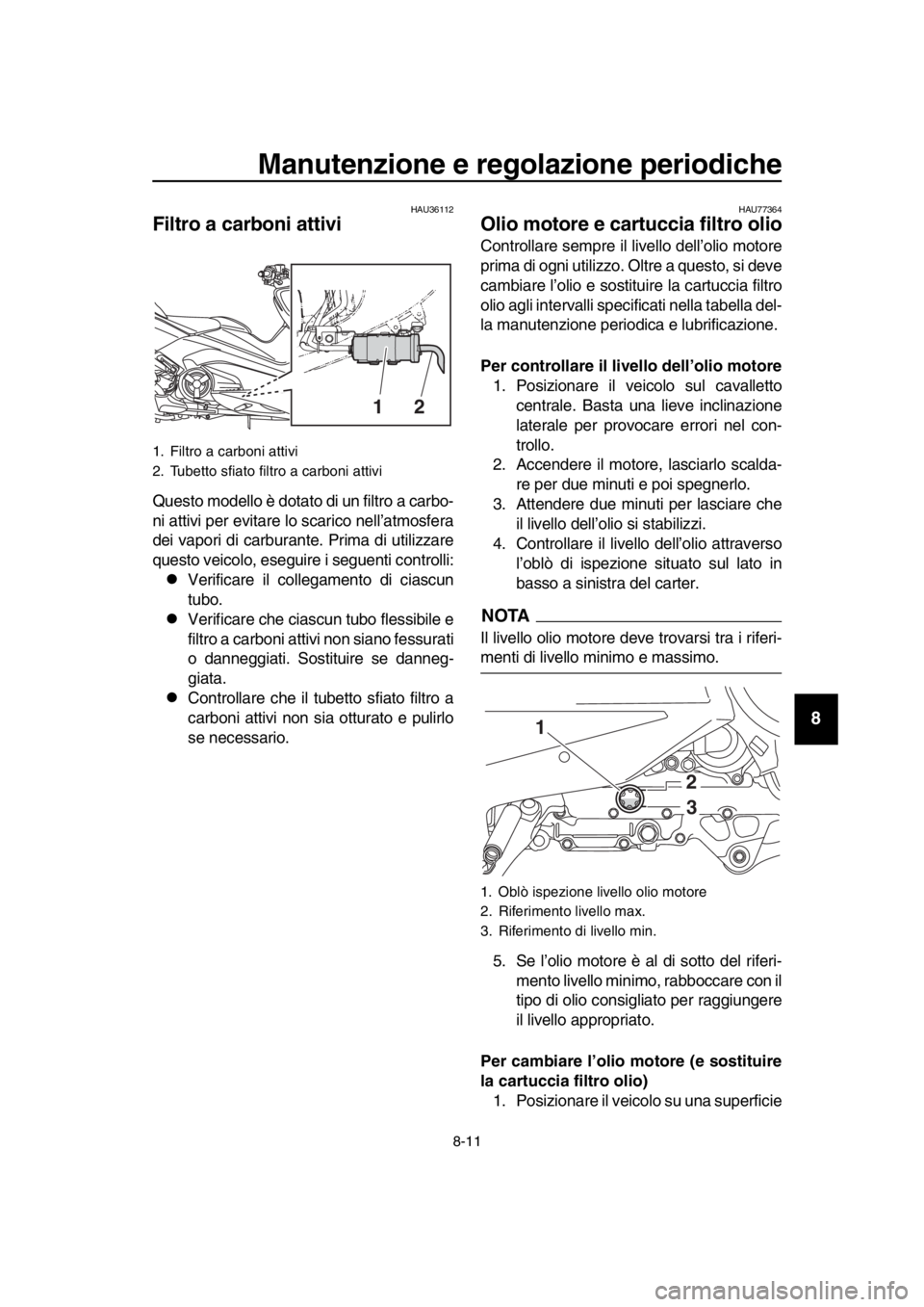 YAMAHA TMAX 2019 Manuale duso (in Italian) Manutenzione e regolazione periodiche
8-11
1
2
3
4
5
6
7
8
9
10
11
12
13
14
HAU36112
Filtro a carboni attivi
Questo modello è dotato di un filtro a carbo-
ni attivi per evitare lo scarico nell’atm YAMAHA TMAX 2019 Manuale duso (in Italian) Manutenzione e regolazione periodiche
8-11
1
2
3
4
5
6
7
8
9
10
11
12
13
14
HAU36112
Filtro a carboni attivi
Questo modello è dotato di un filtro a carbo-
ni attivi per evitare lo scarico nell’atm
