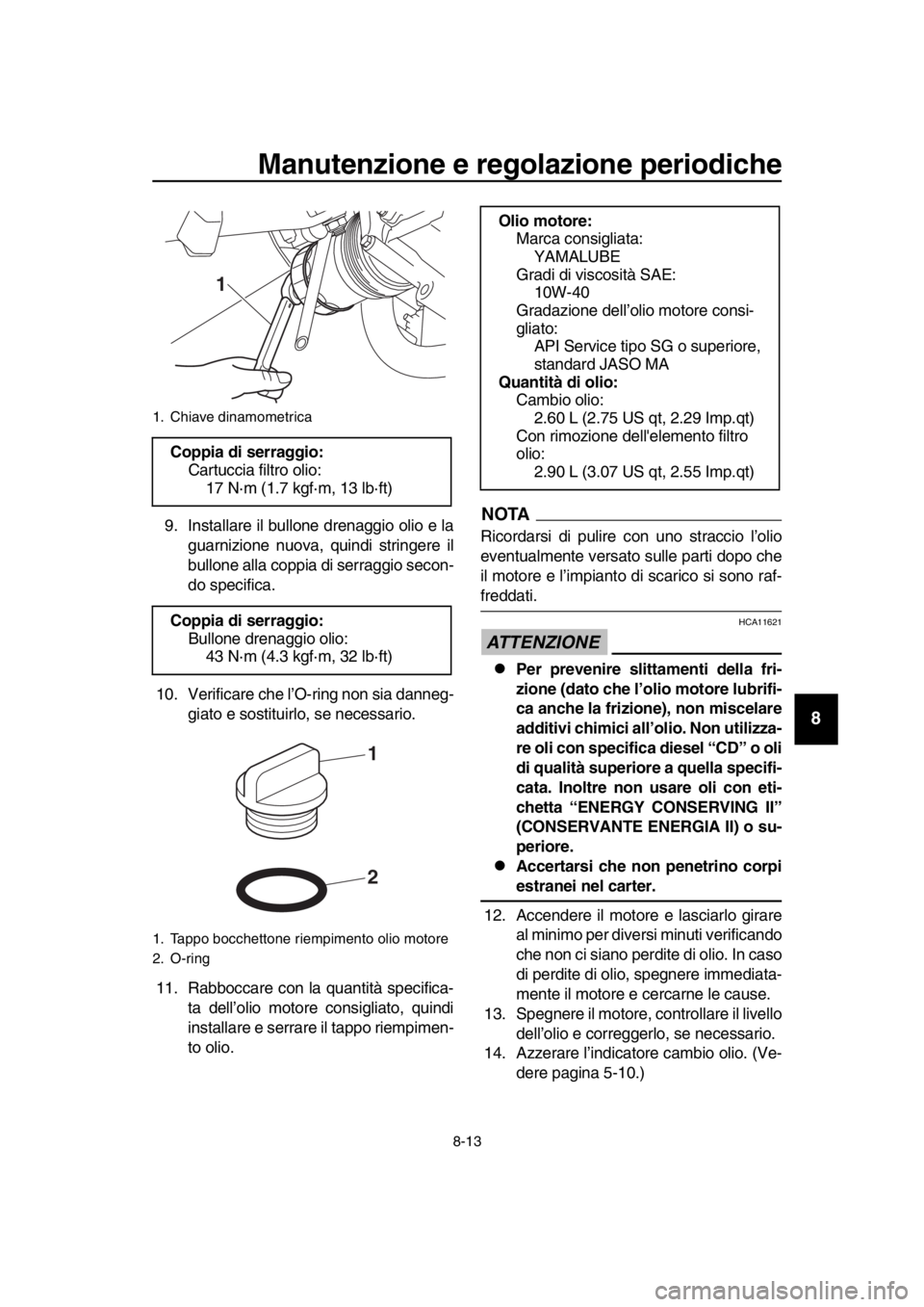 YAMAHA TMAX 2019 Manuale duso (in Italian) Manutenzione e regolazione periodiche
8-13
1
2
3
4
5
6
7
8
9
10
11
12
13
14
9. Installare il bullone drenaggio olio e la guarnizione nuova, quindi stringere il
bullone alla coppia di serraggio secon-
YAMAHA TMAX 2019 Manuale duso (in Italian) Manutenzione e regolazione periodiche
8-13
1
2
3
4
5
6
7
8
9
10
11
12
13
14
9. Installare il bullone drenaggio olio e la guarnizione nuova, quindi stringere il
bullone alla coppia di serraggio secon-